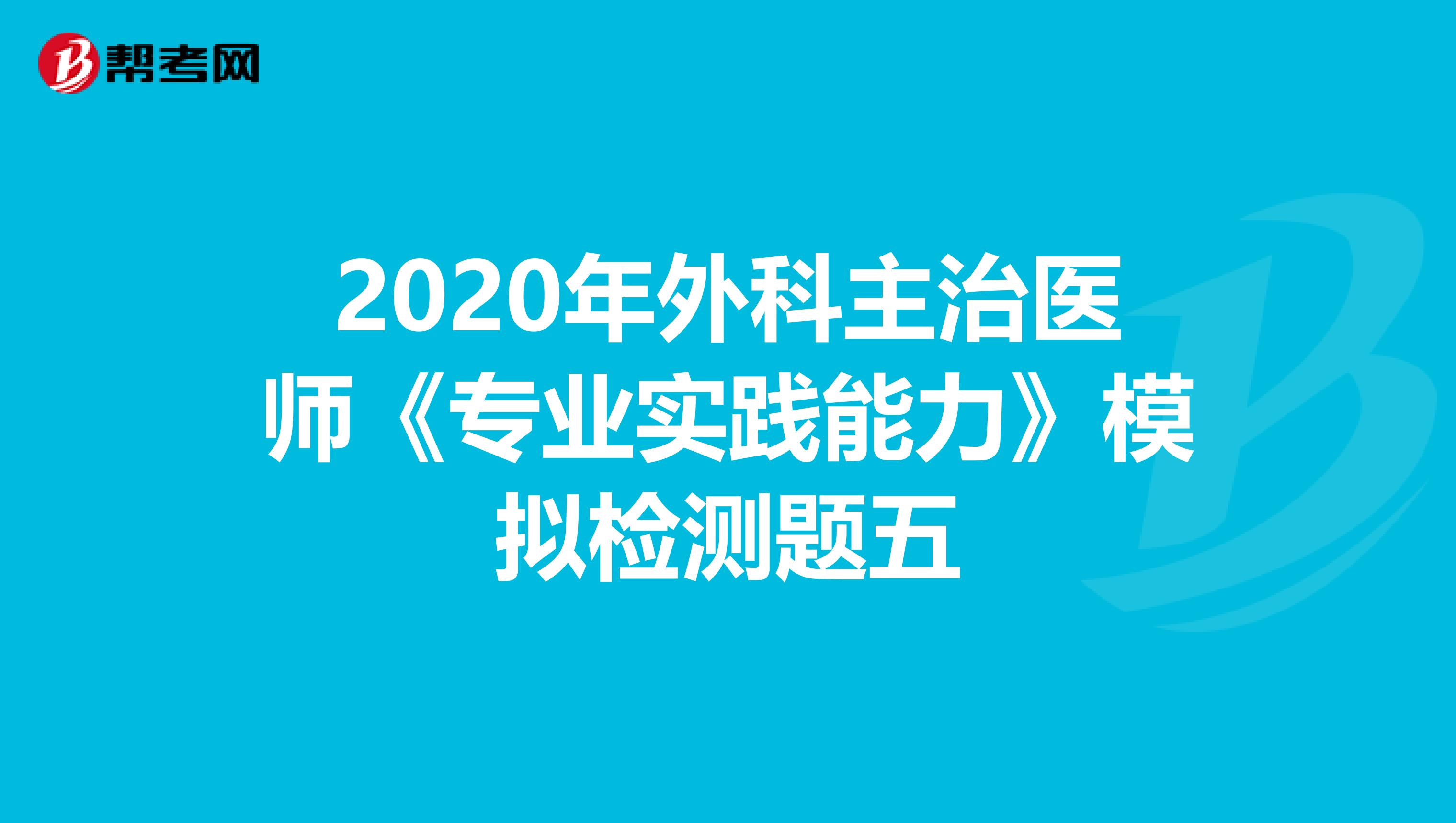 2020年外科主治医师《专业实践能力》模拟检测题五
