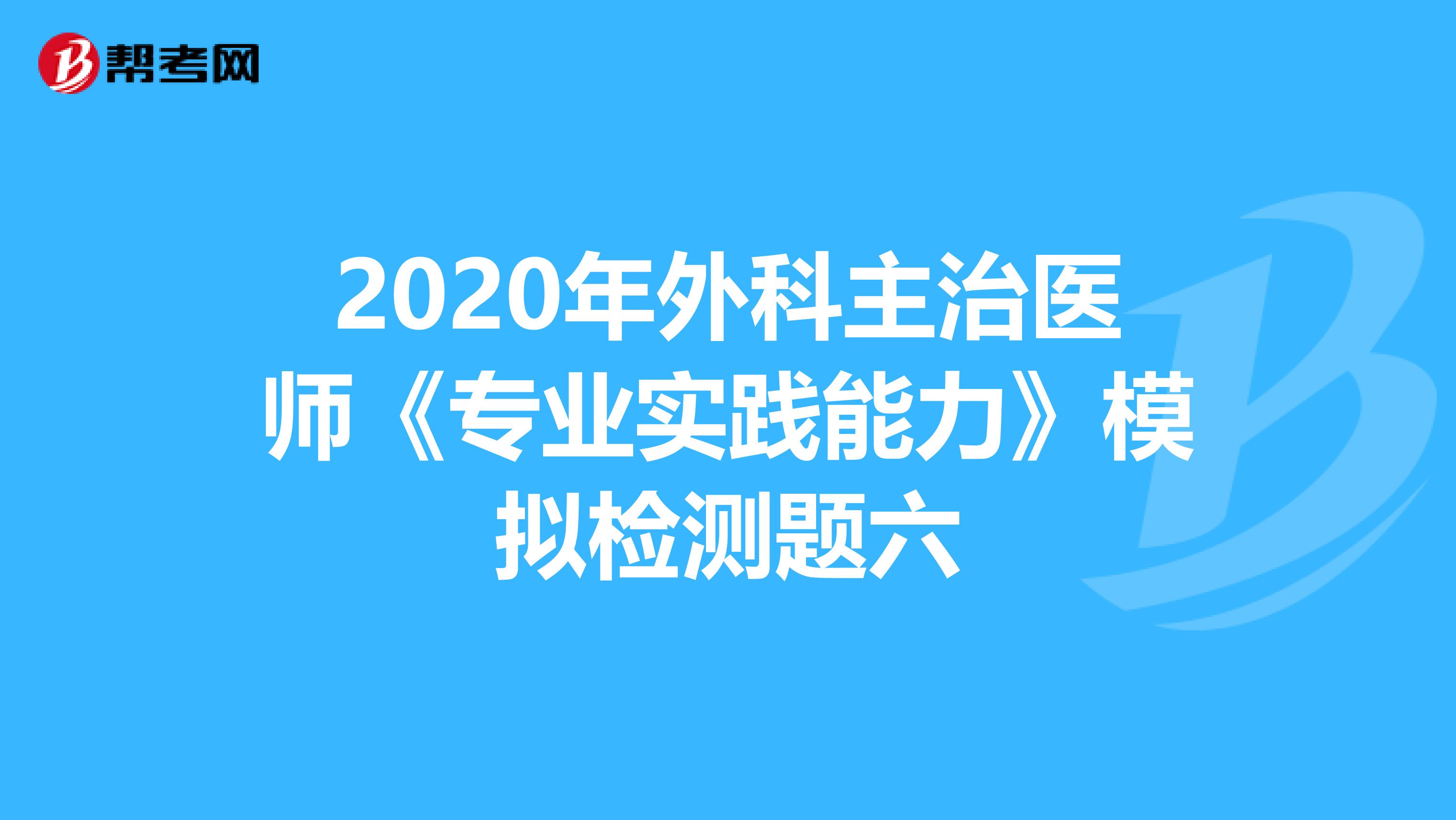 2020年外科主治医师《专业实践能力》模拟检测题六