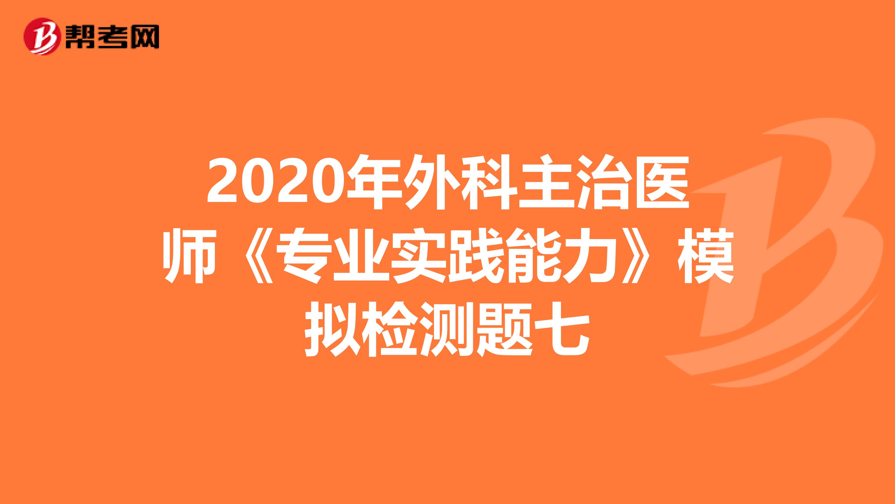 2020年外科主治医师《专业实践能力》模拟检测题七