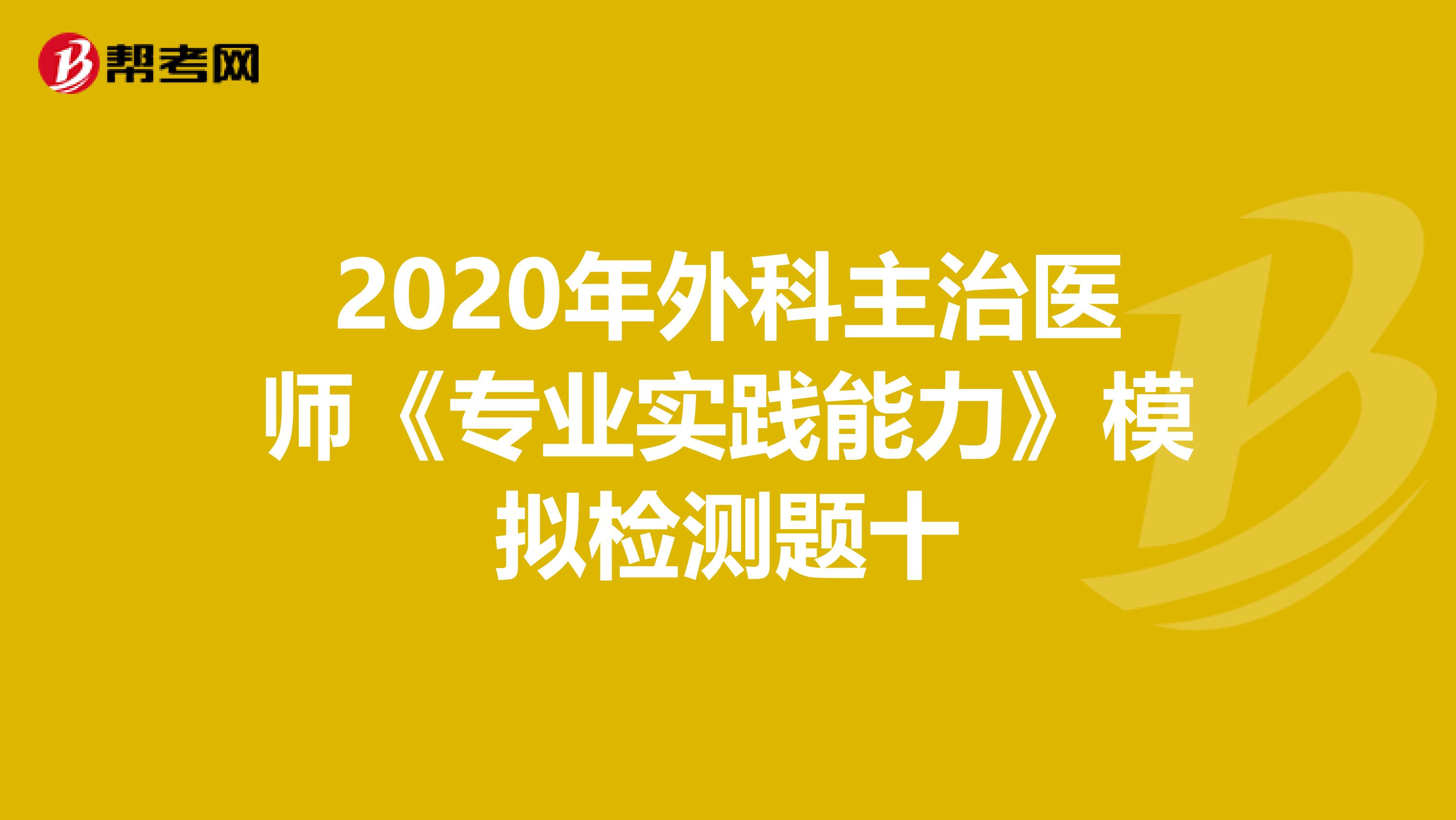 2020年外科主治医师《专业实践能力》模拟检测题十