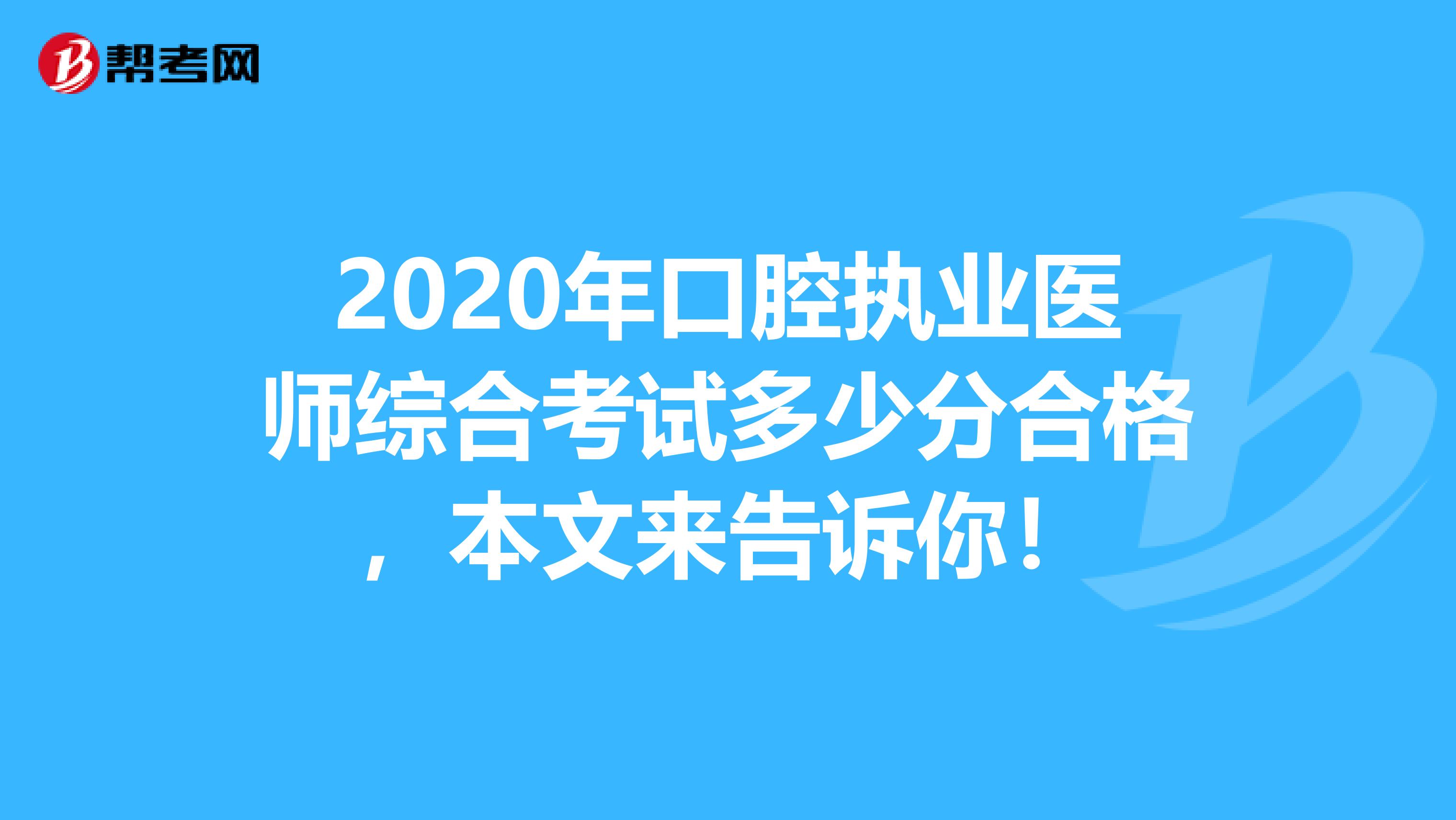 2020年口腔执业医师综合考试多少分合格，本文来告诉你！