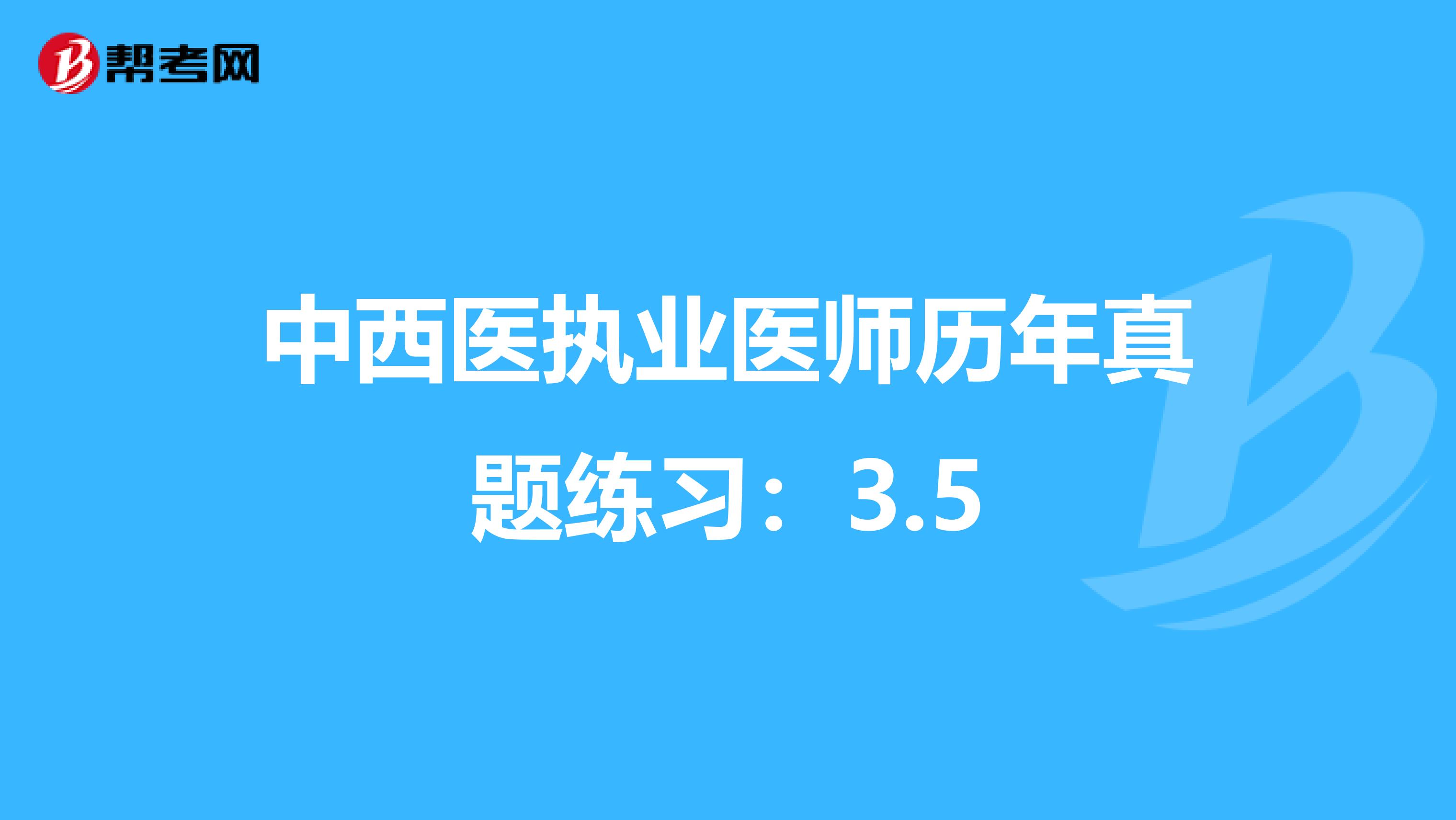 中西医执业医师历年真题练习：3.5