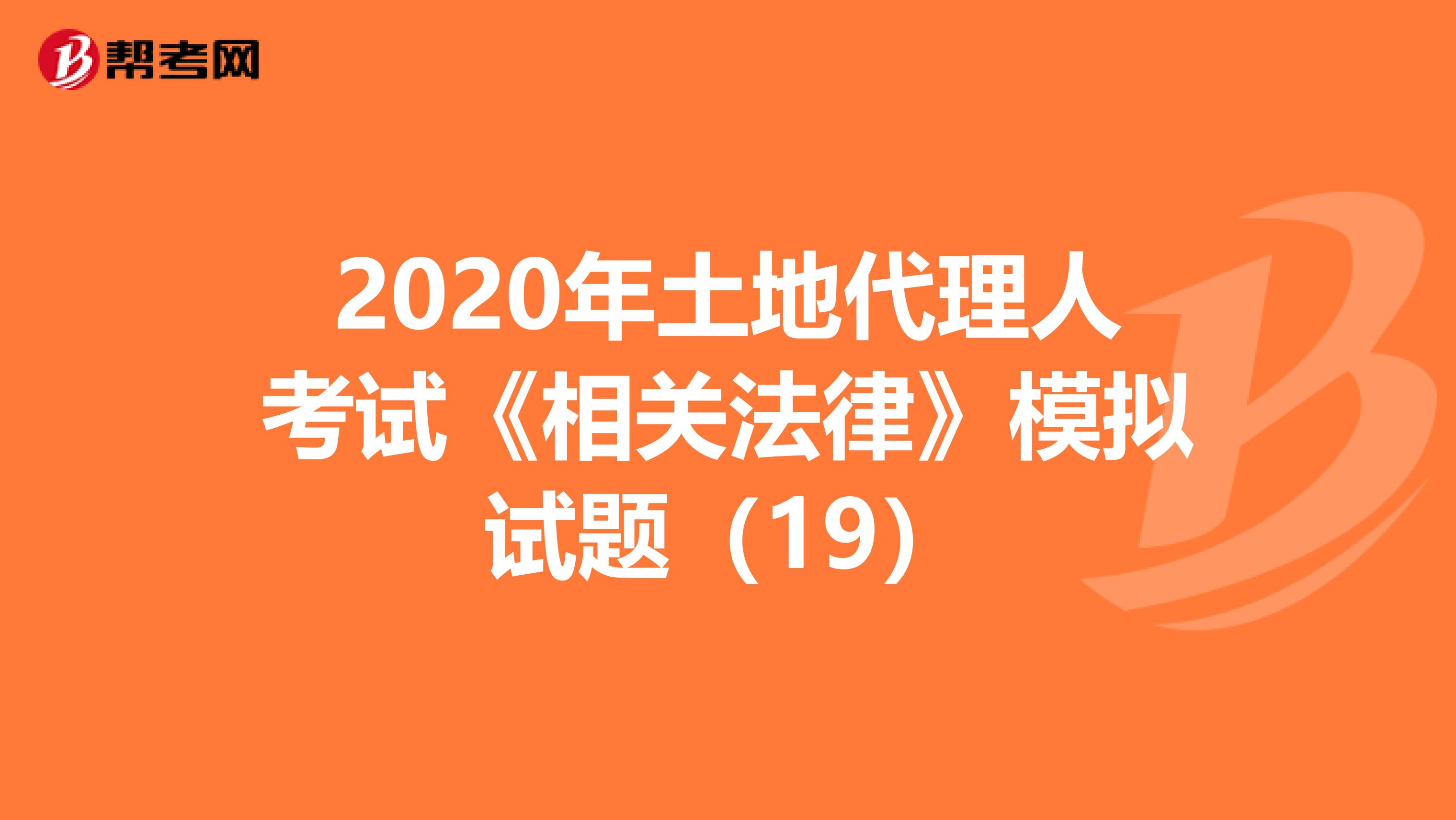 2020年土地代理人考試《相關法律》模擬試題（19）