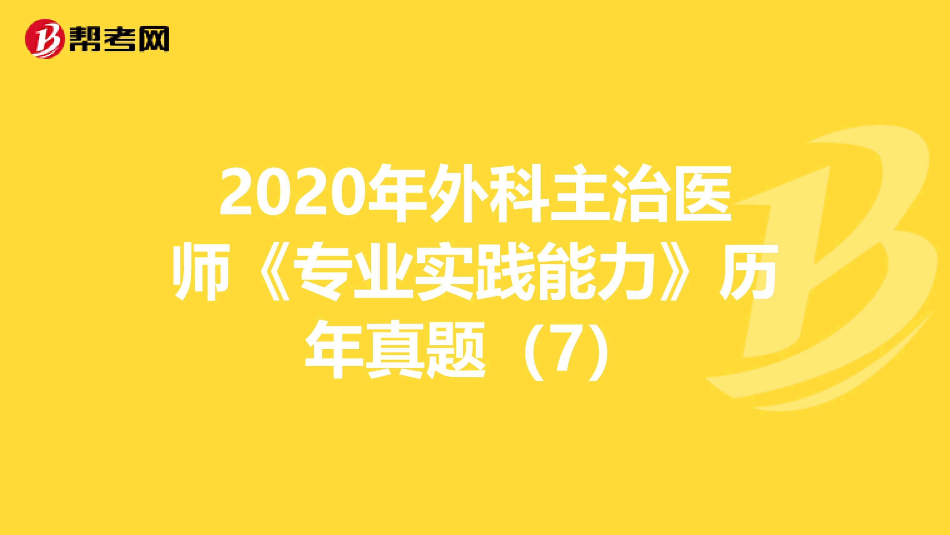 2020年外科主治医师《专业实践能力》历年真题（7）