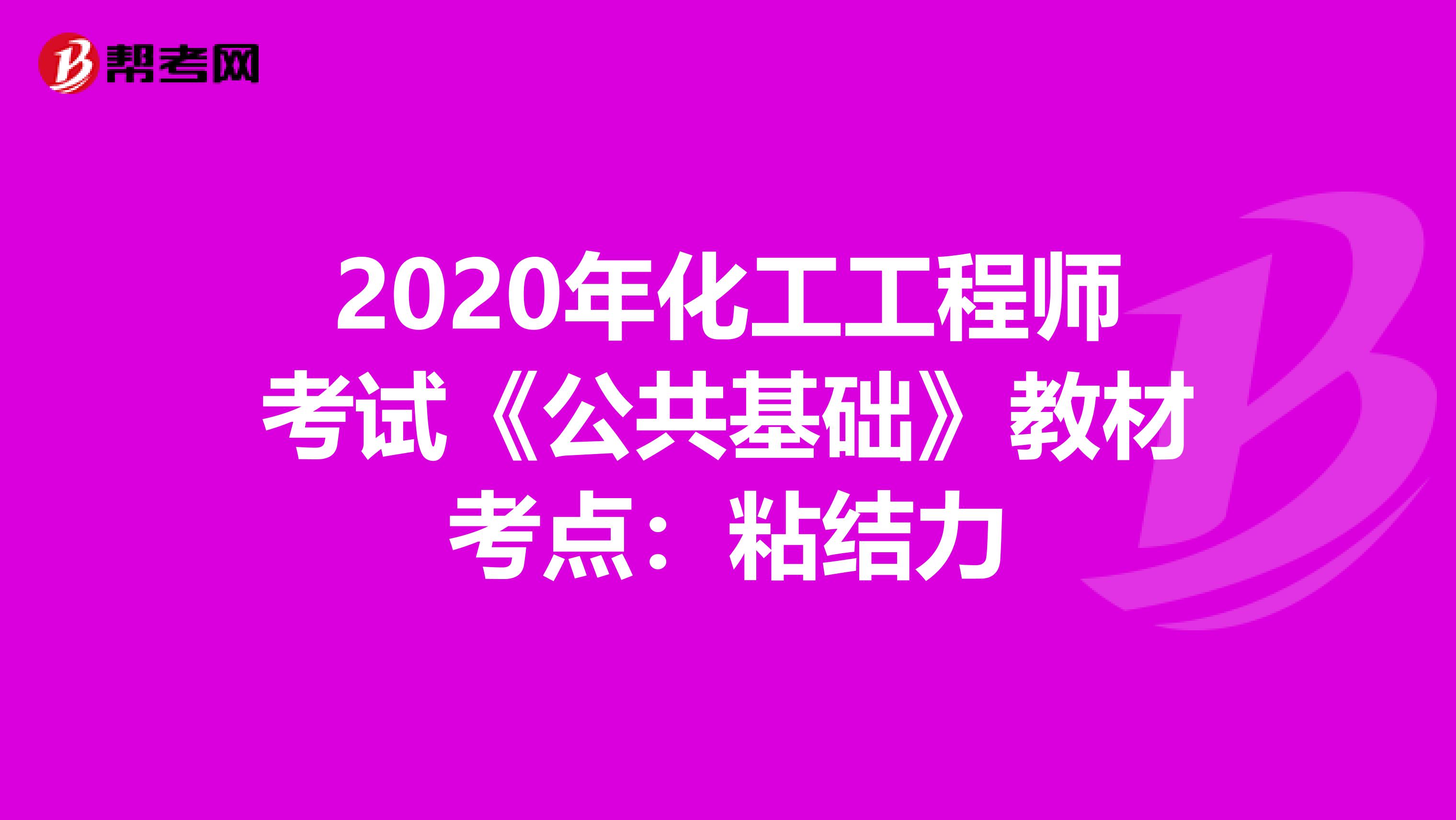 2020年化工工程师考试《公共基础》教材考点：粘结力