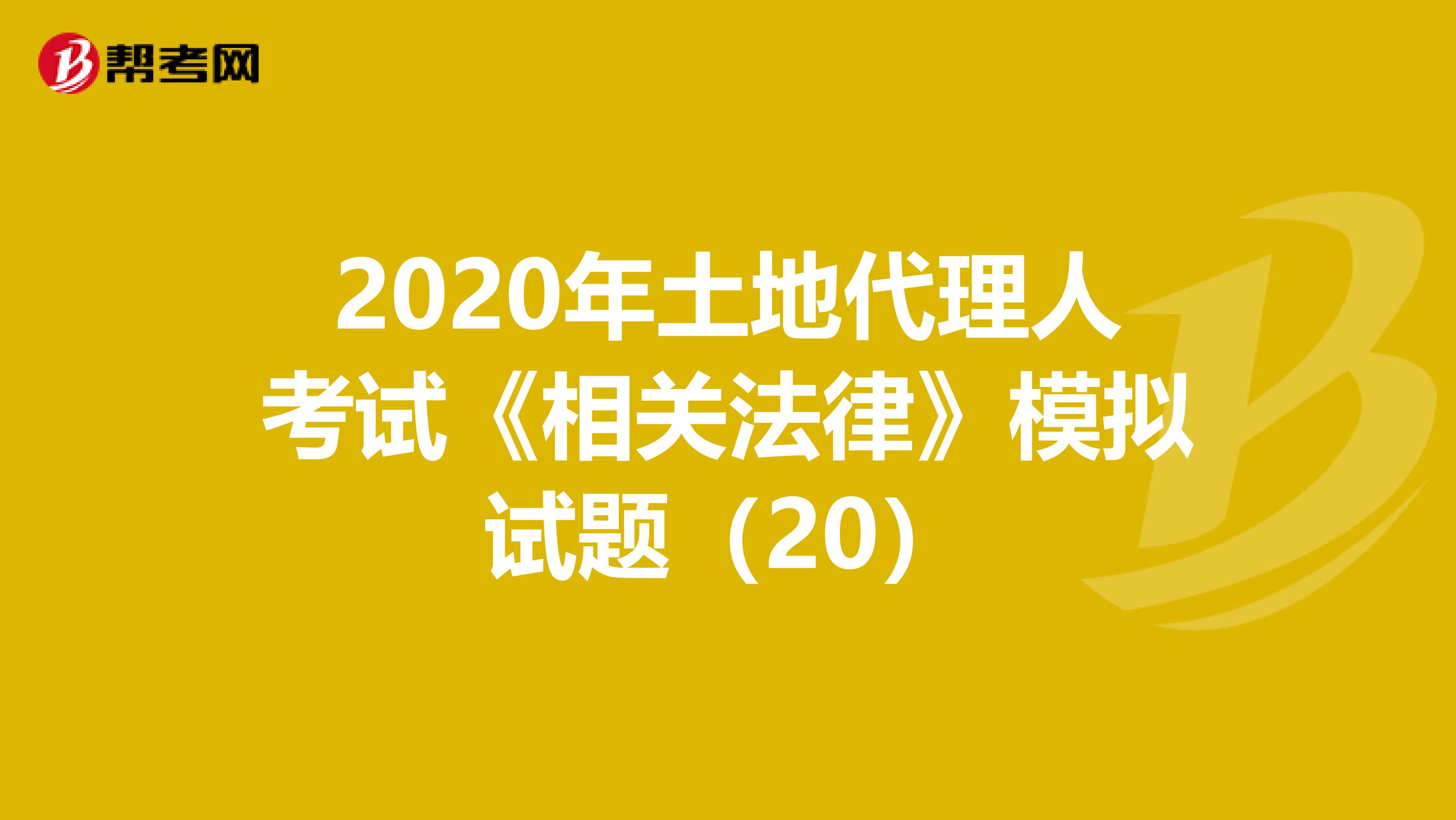 2020年土地代理人考試《相關法律》模擬試題（20）
