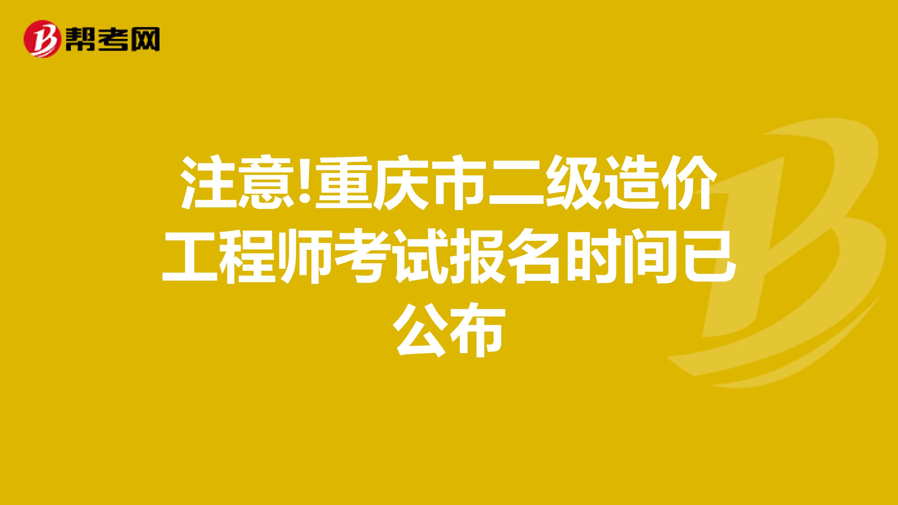 注意!重庆市二级造价工程师考试报名时间已公布