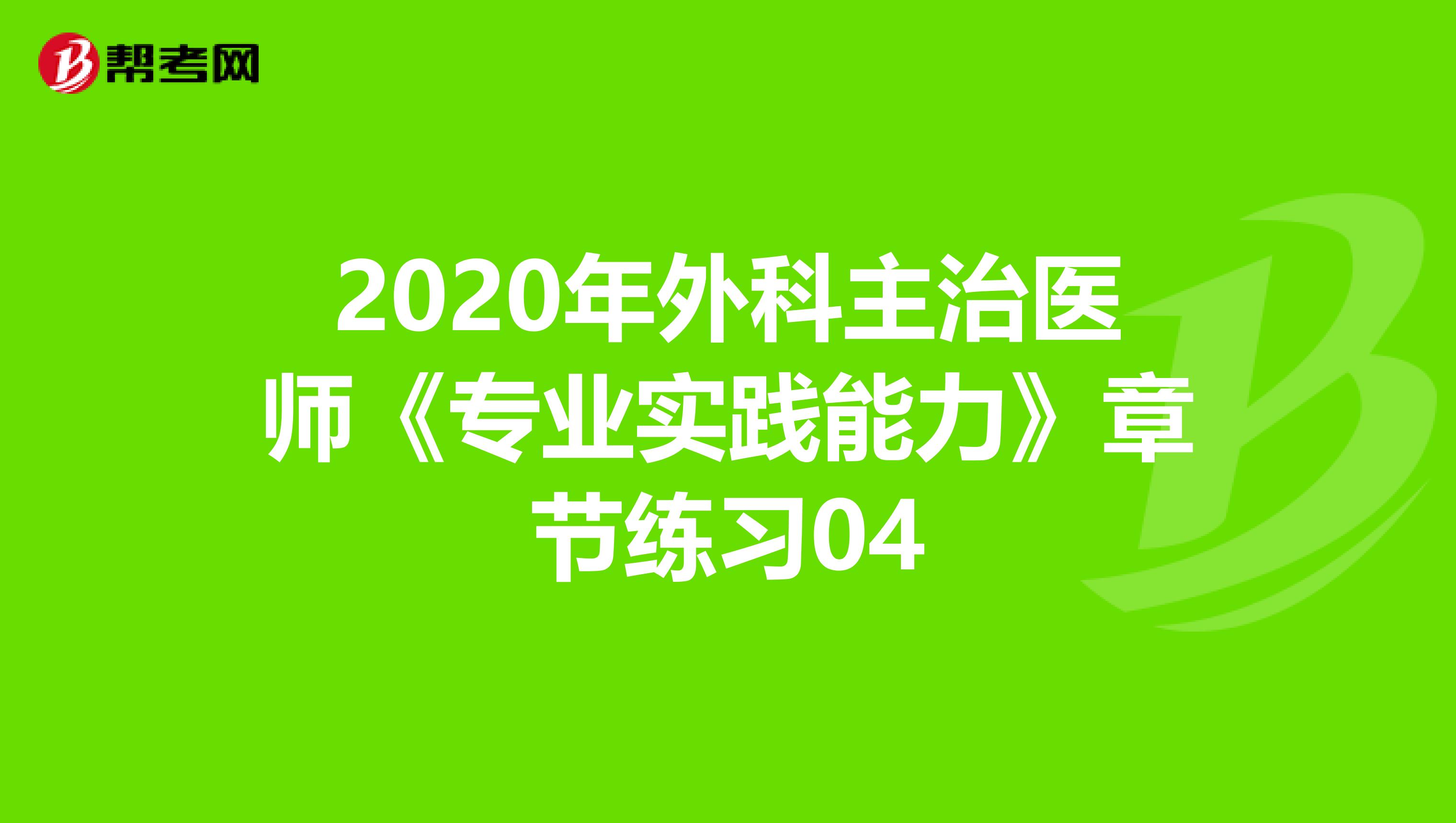 2020年外科主治医师《专业实践能力》章节练习04