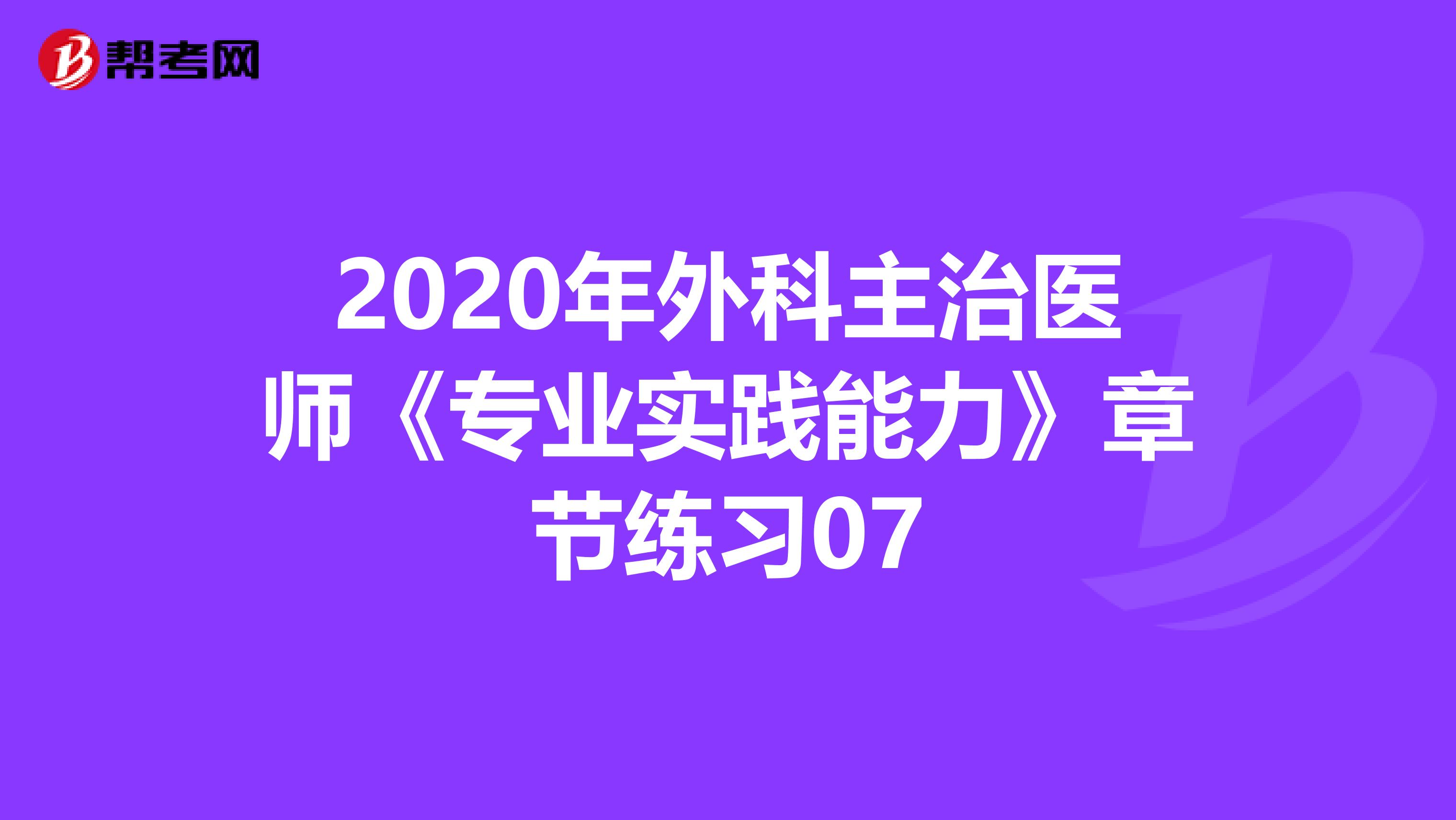 2020年外科主治医师《专业实践能力》章节练习07