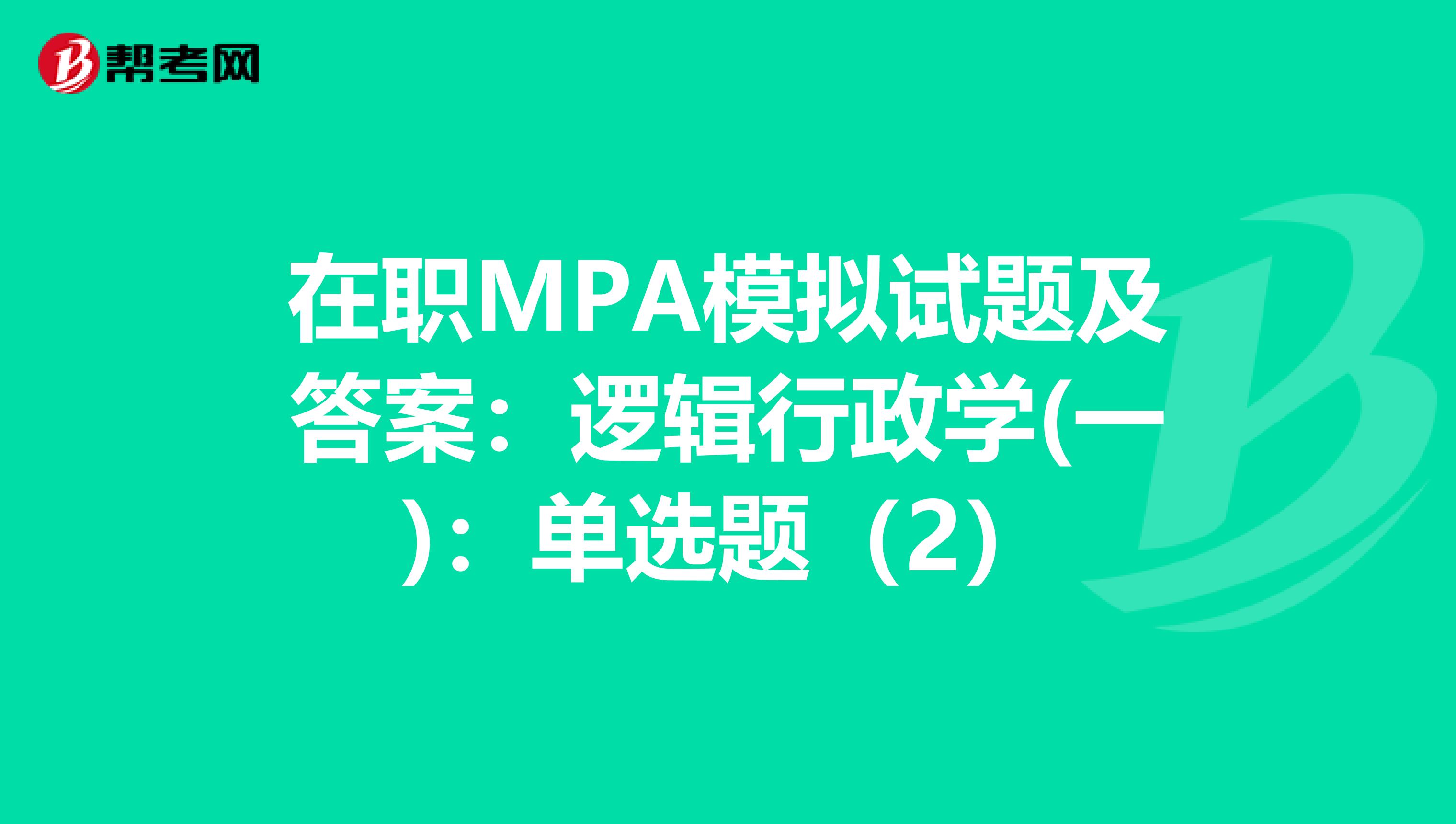 在职MPA模拟试题及答案：逻辑行政学(一)：单选题（2）