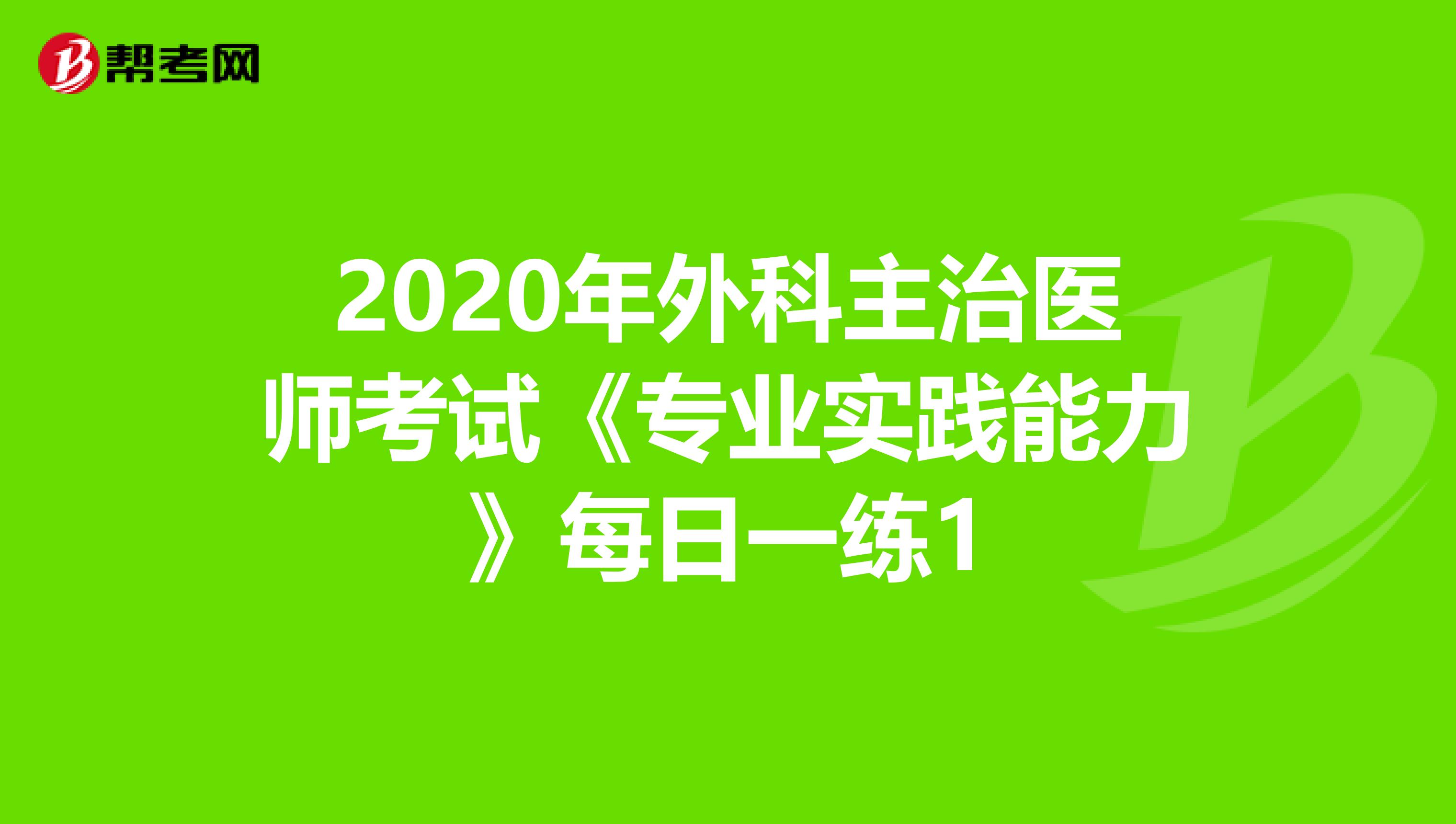 2020年外科主治医师考试《专业实践能力》每日一练1