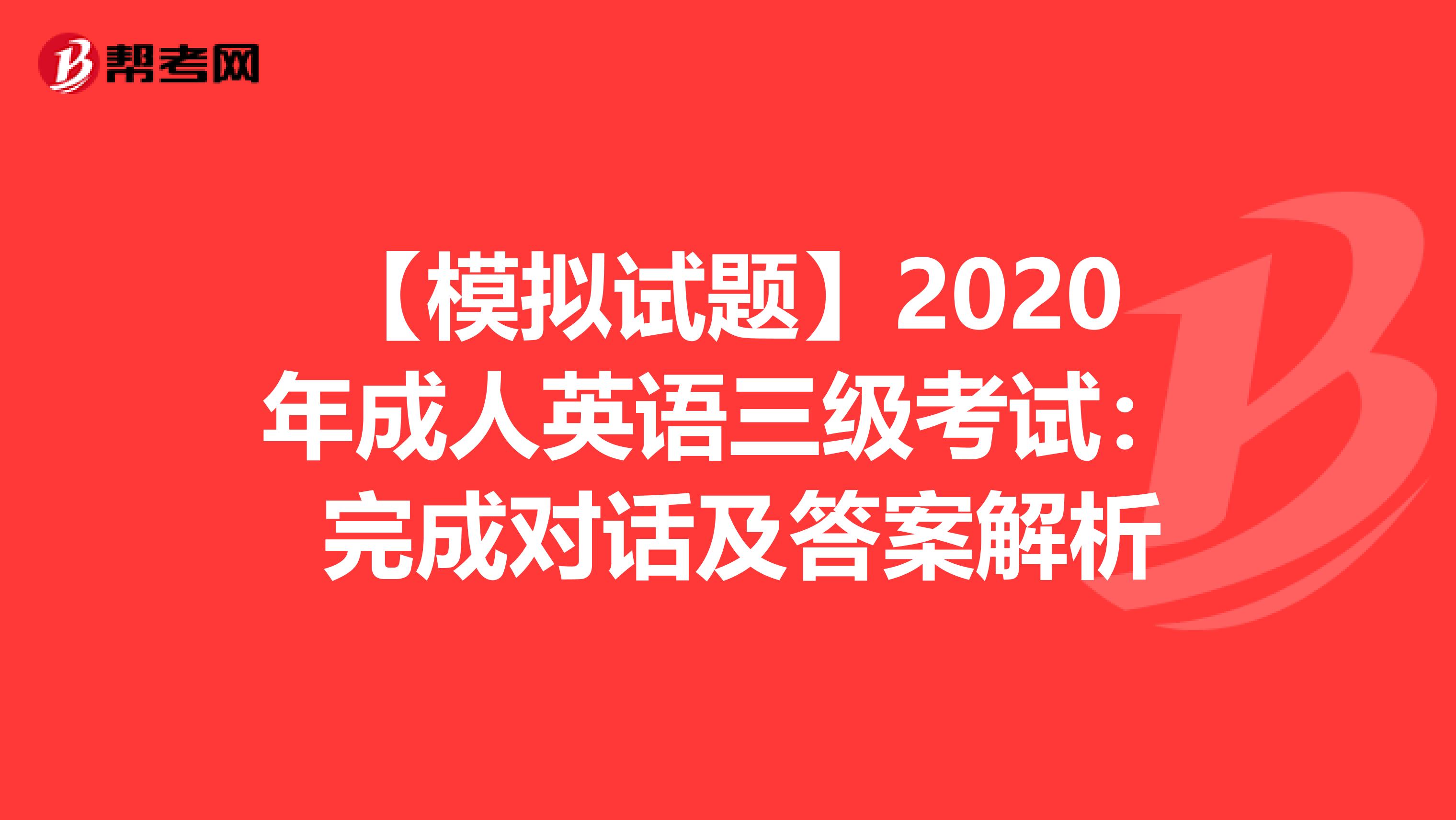 【模拟试题】2020年成人英语三级考试： 完成对话及答案解析