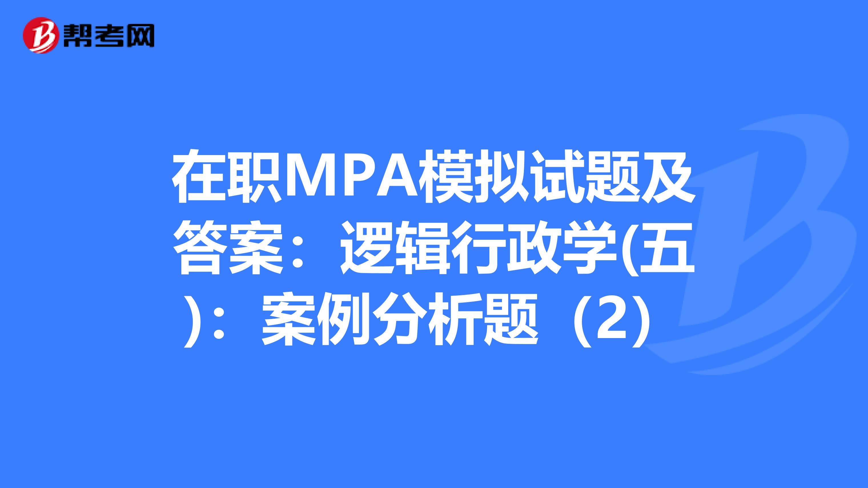 在职MPA模拟试题及答案：逻辑行政学(五)：案例分析题（2）