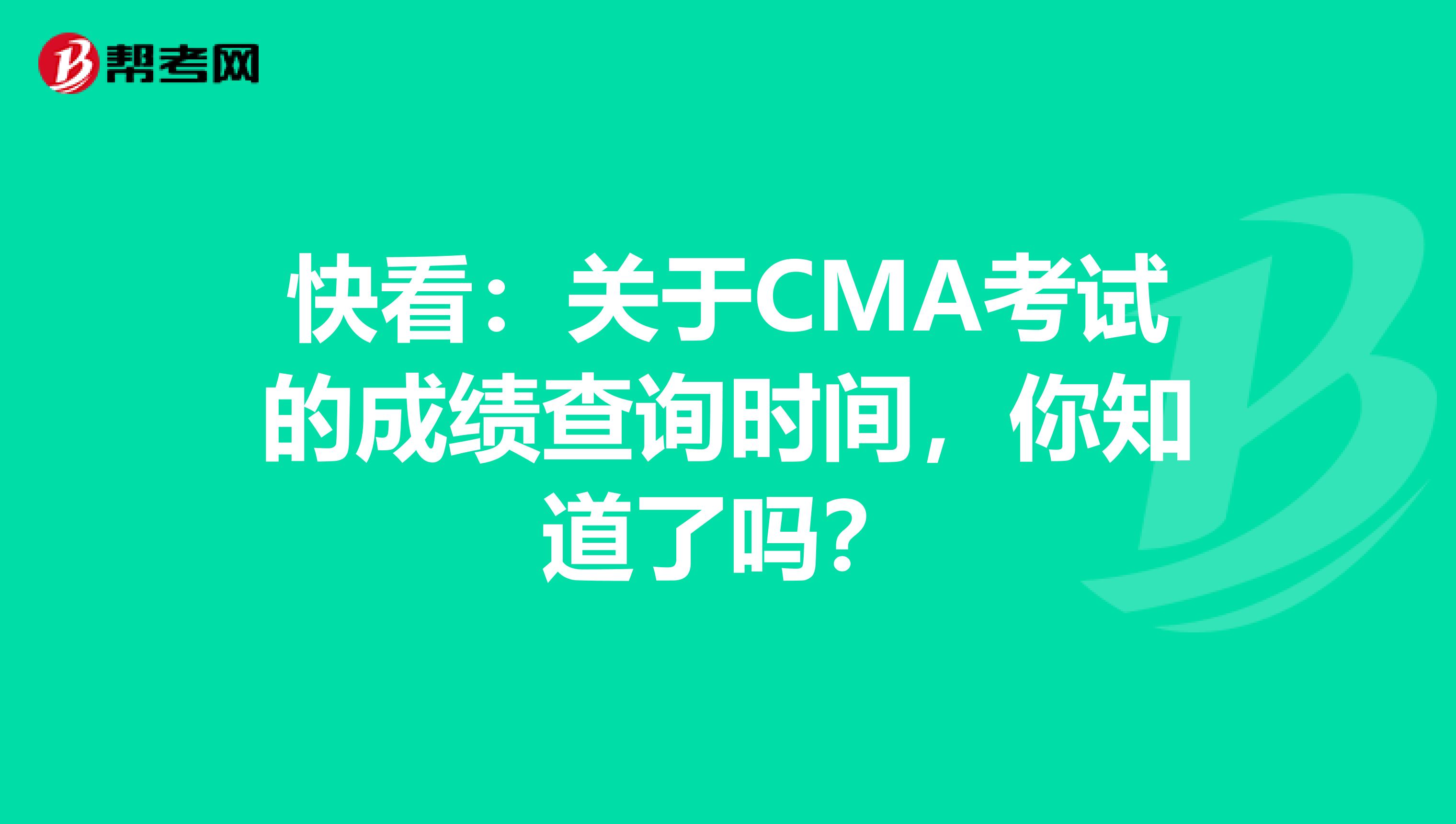 快看：关于CMA考试的成绩查询时间，你知道了吗？
