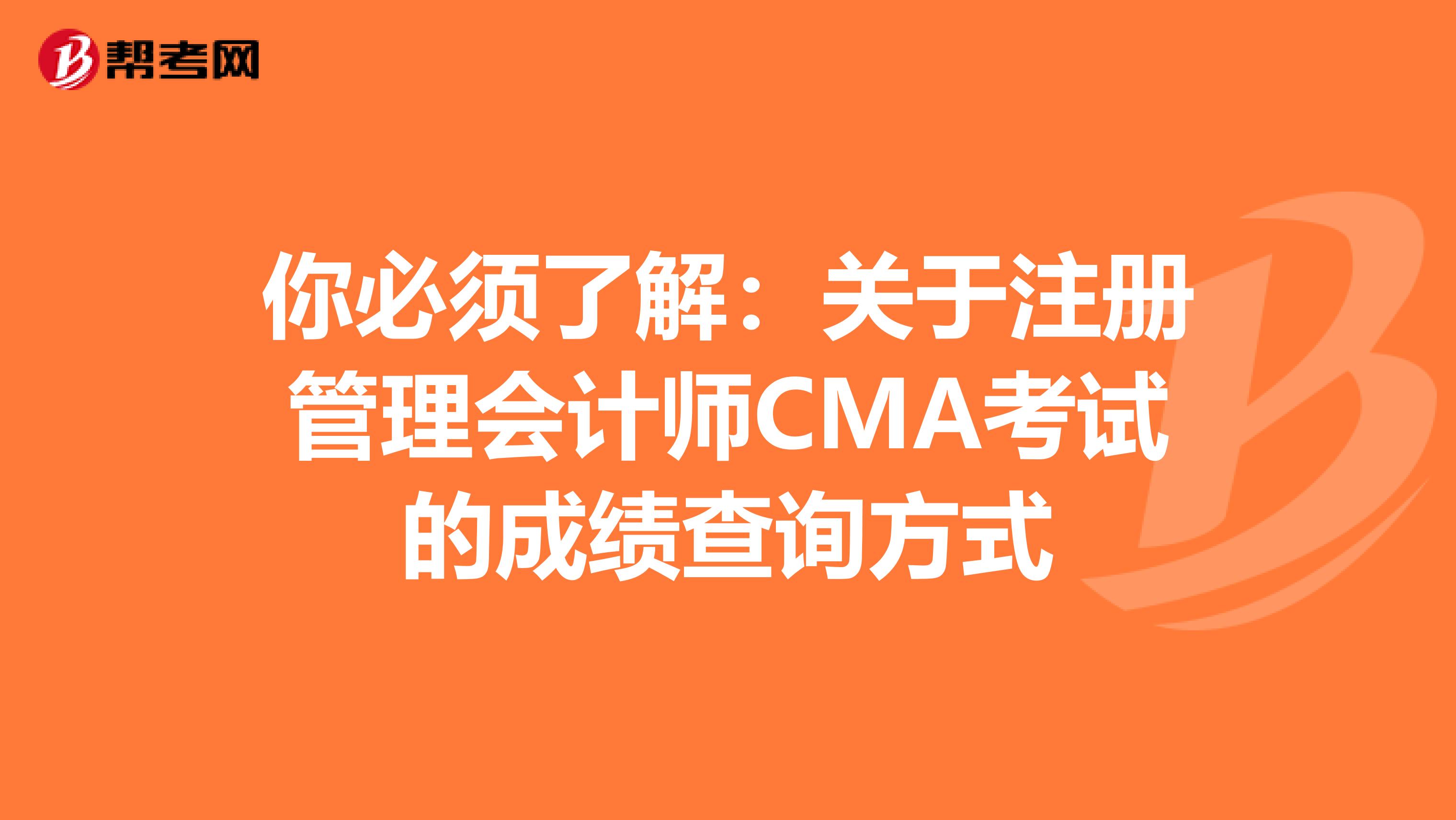 你必須了解：關于注冊管理會計師CMA考試的成績查詢方式