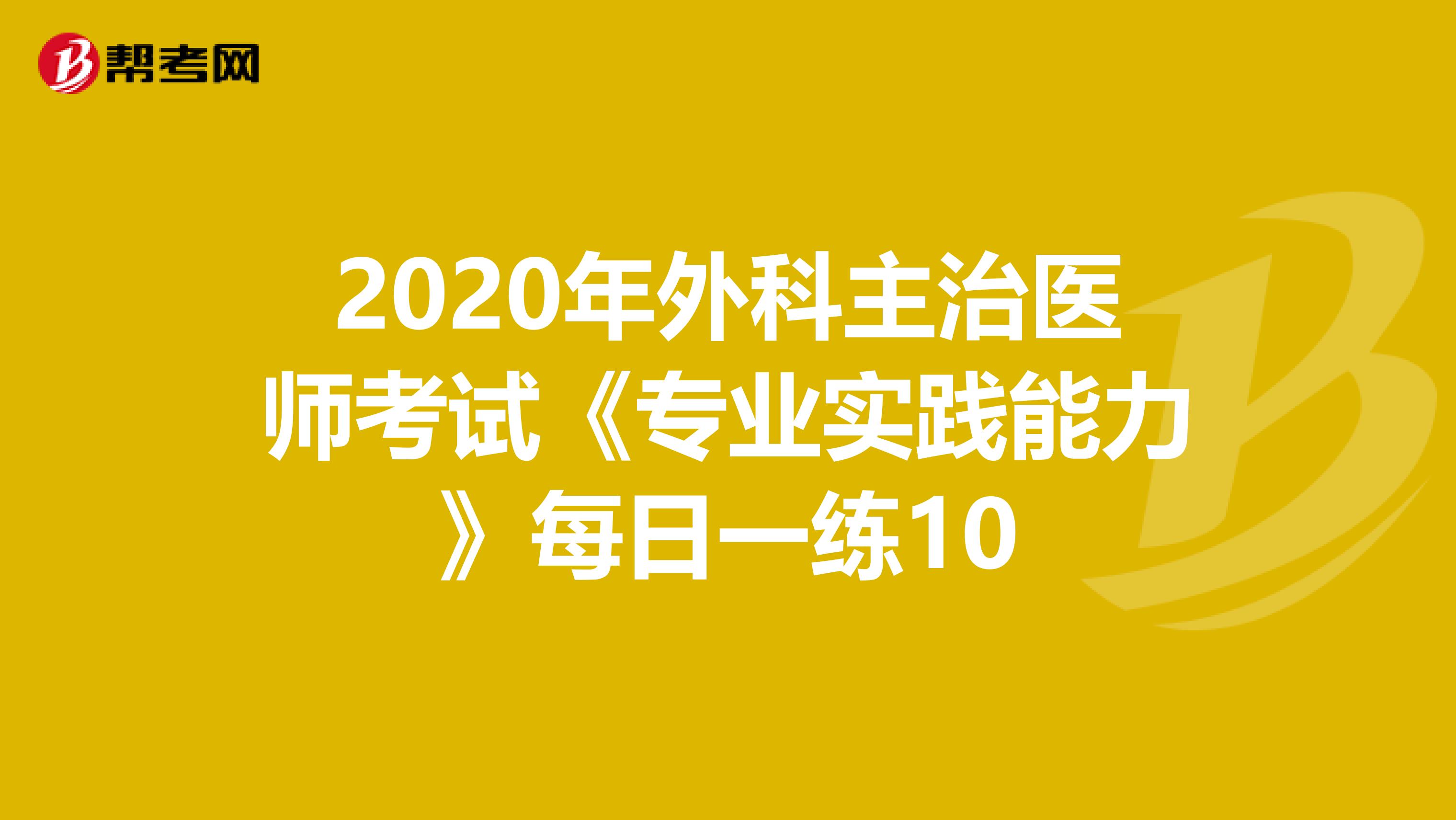 2020年外科主治医师考试《专业实践能力》每日一练10