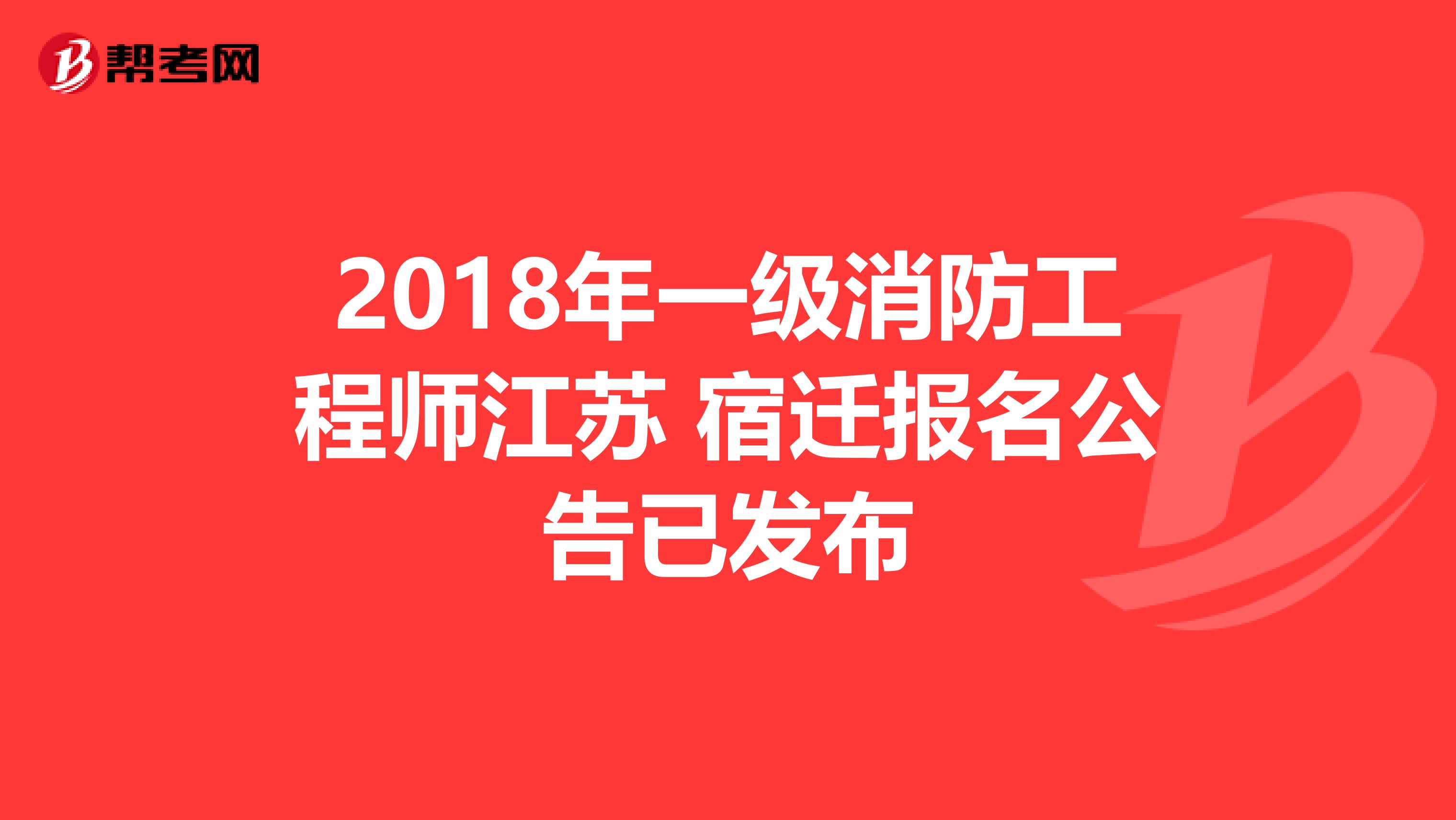 2018年一级消防工程师江苏 宿迁报名公告已发布