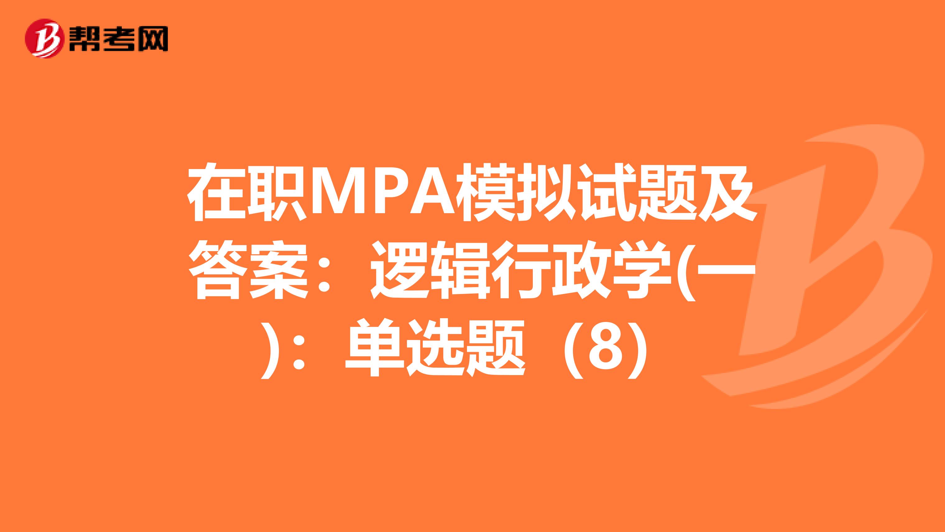 在职MPA模拟试题及答案：逻辑行政学(一)：单选题（8）