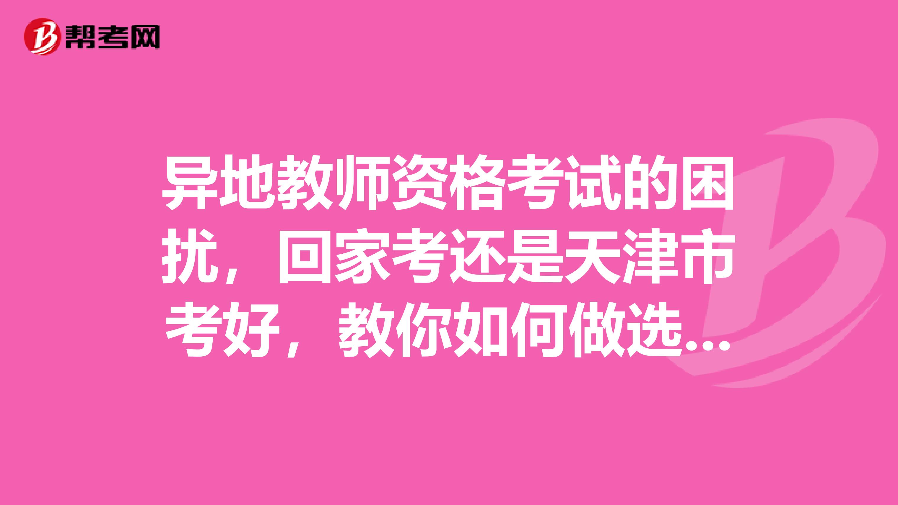 异地教师资格考试的困扰，回家考还是天津市考好，教你如何做选择！