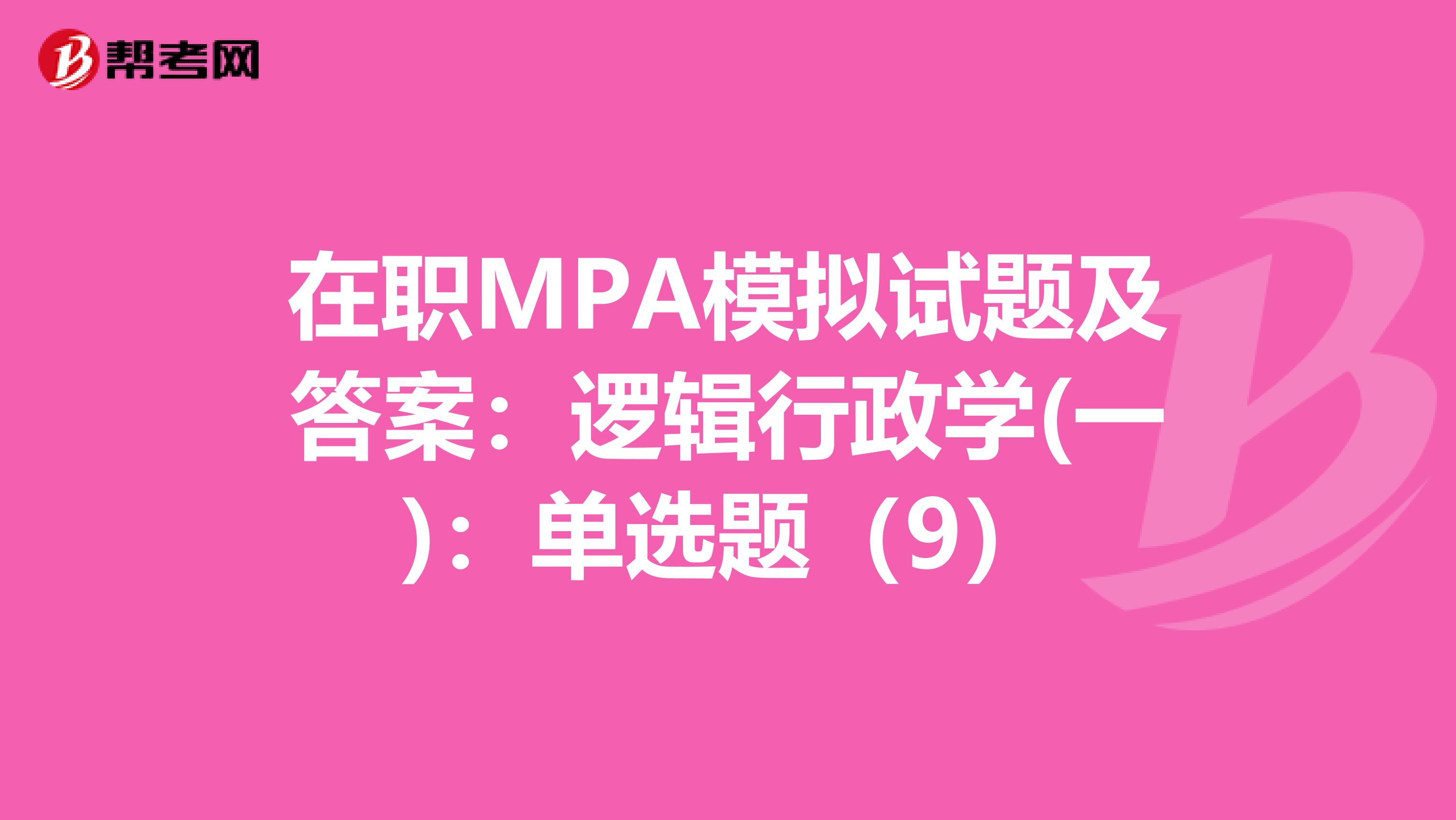 在职MPA模拟试题及答案：逻辑行政学(一)：单选题（9）