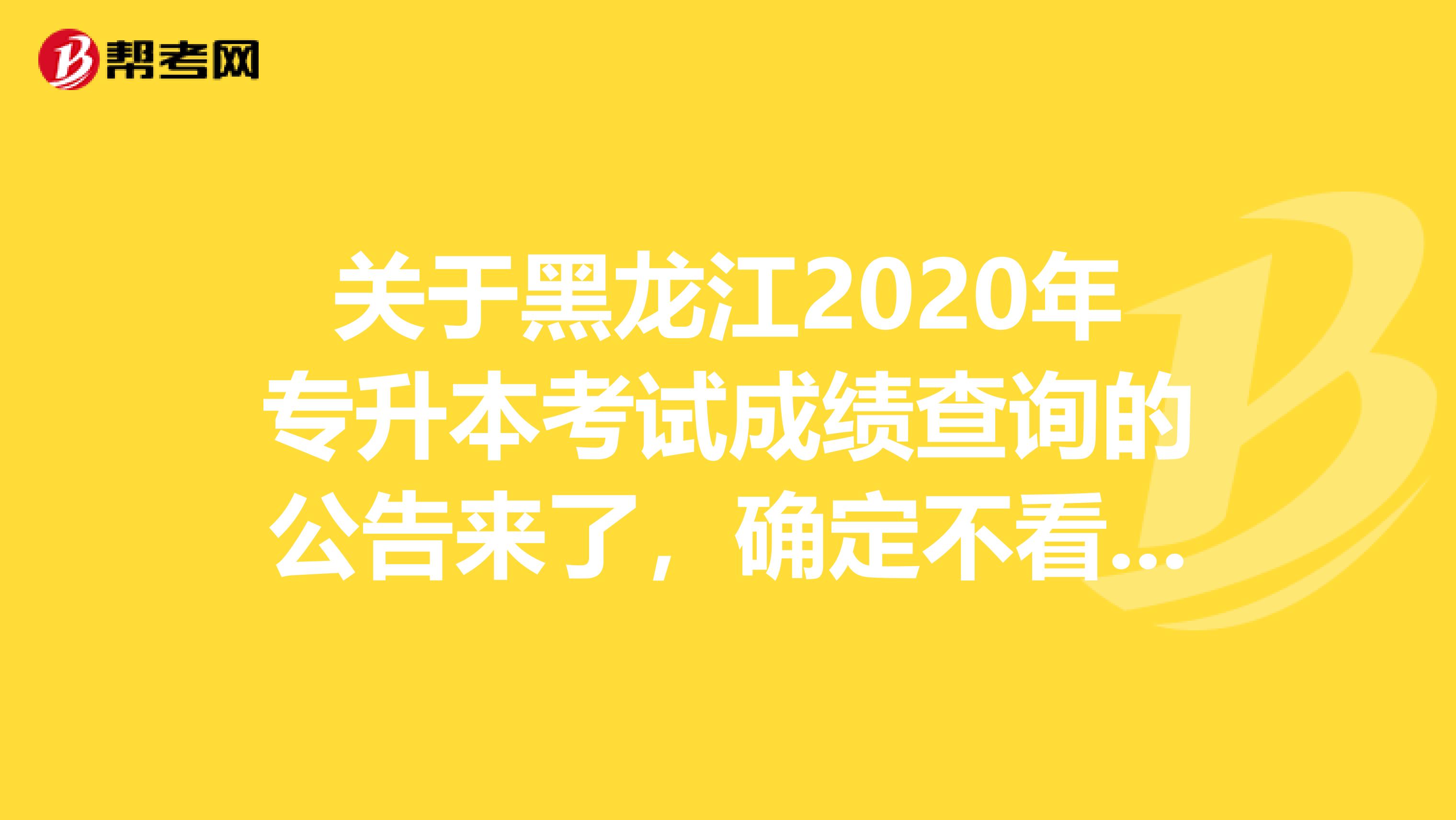 关于黑龙江2020年专升本考试成绩查询的公告来了，确定不看看？