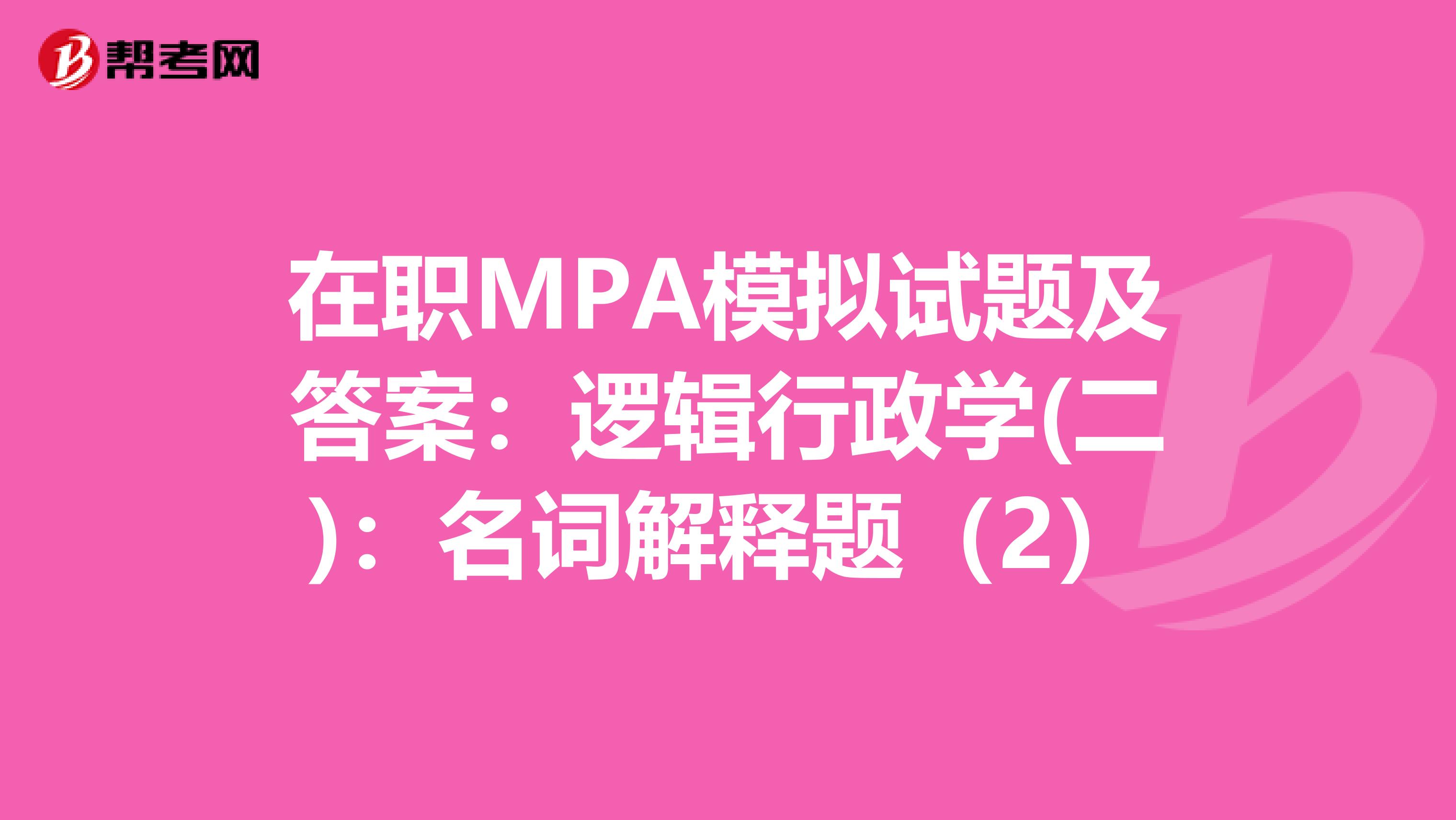 在职MPA模拟试题及答案：逻辑行政学(二)：名词解释题（2）