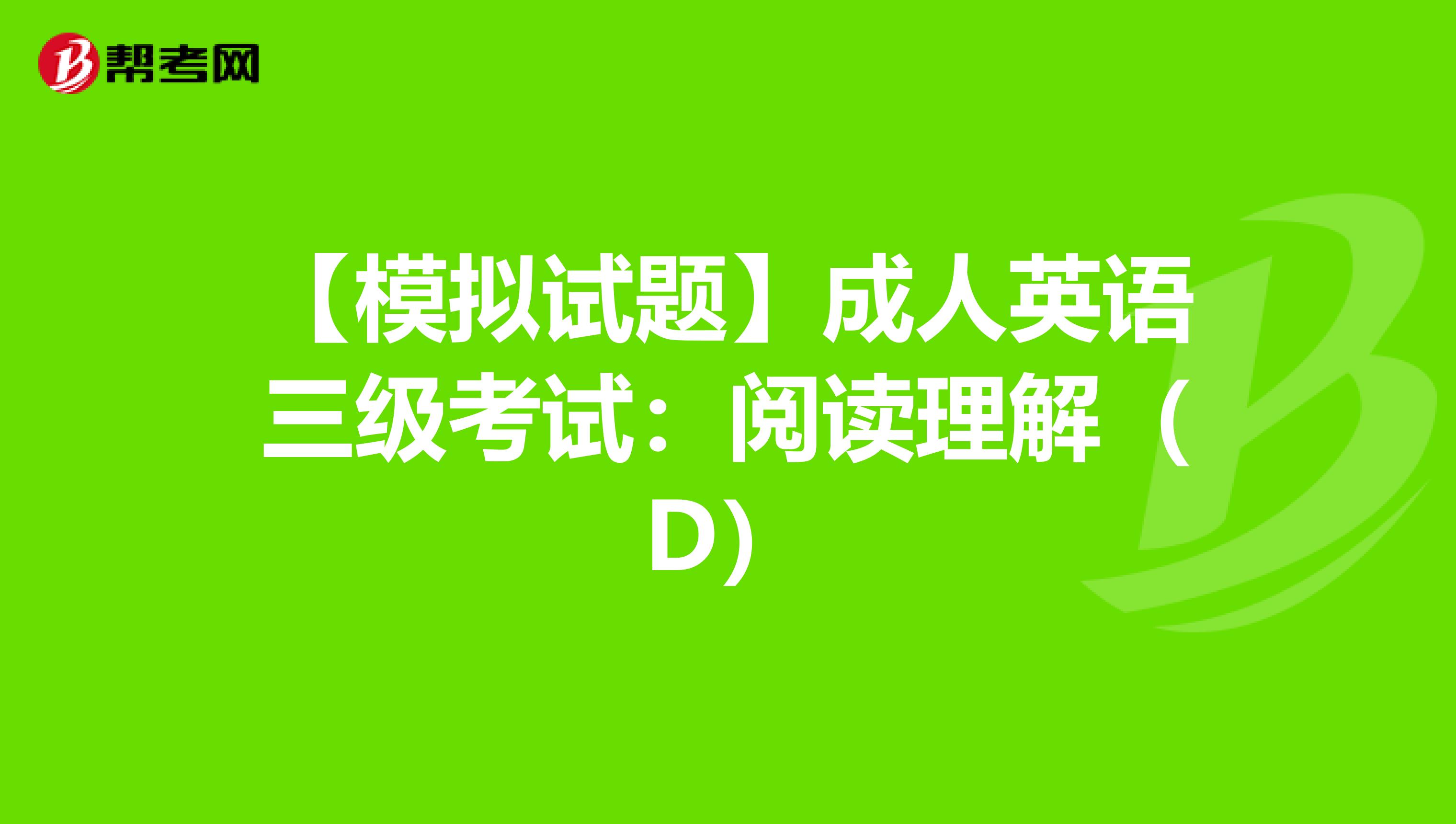 【模拟试题】成人英语三级考试：阅读理解（D）