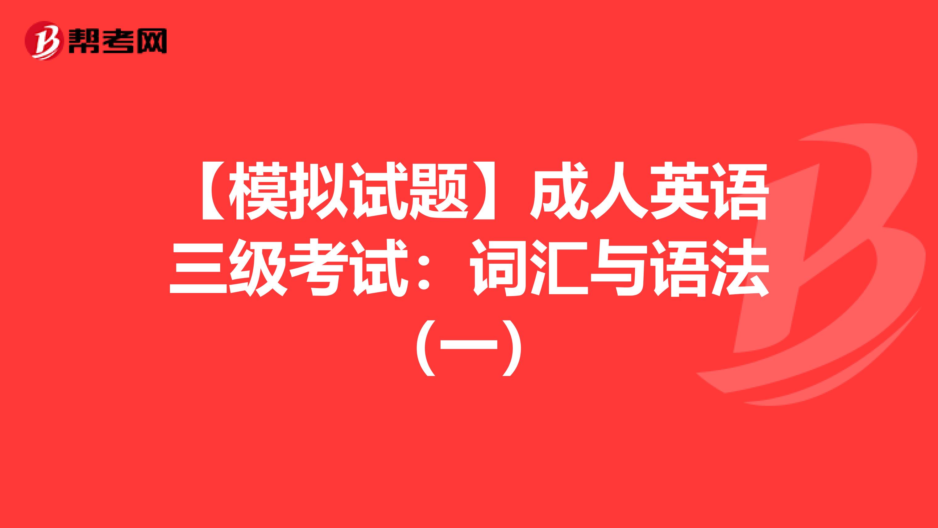 【模拟试题】成人英语三级考试：词汇与语法（一）