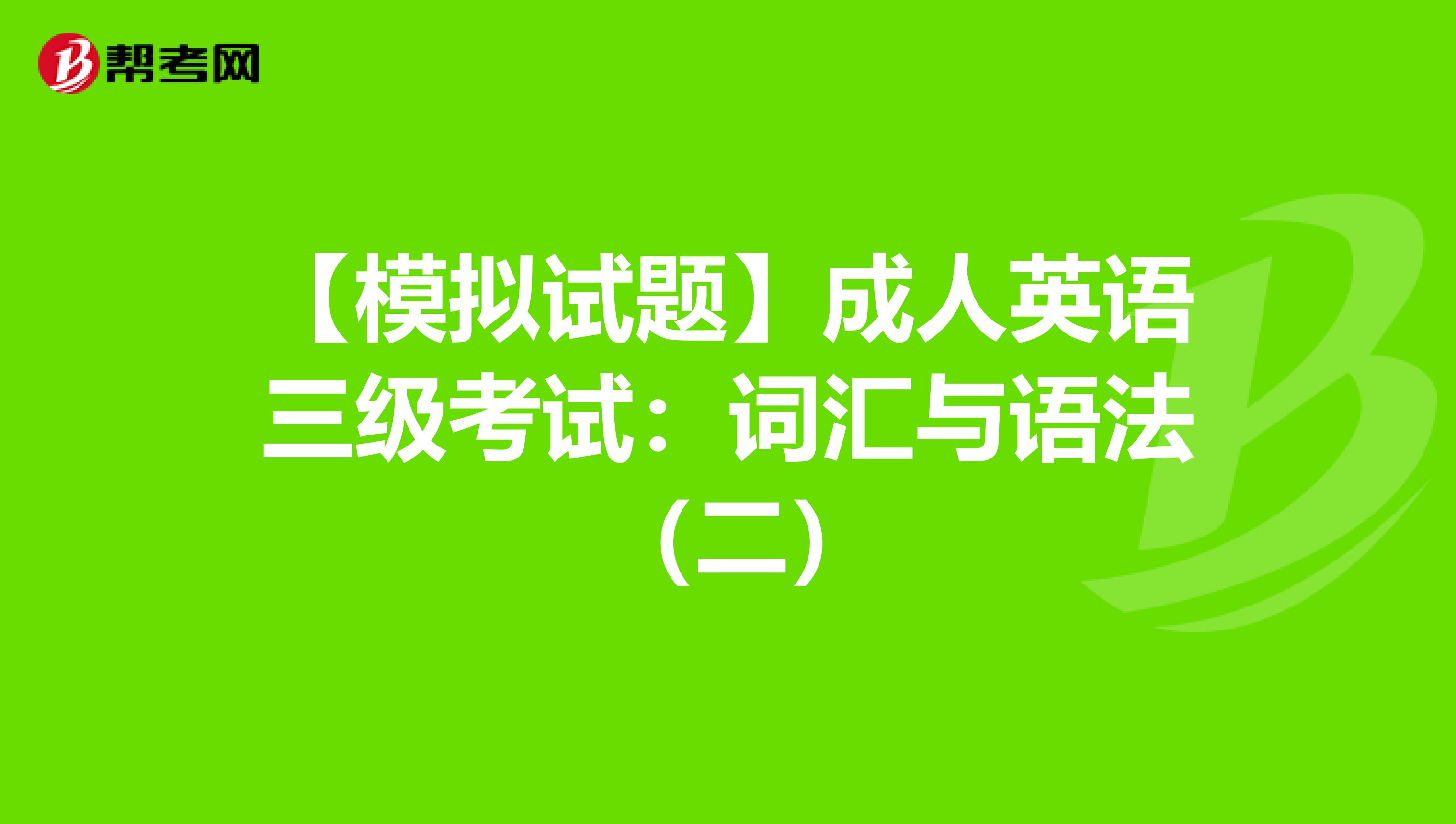 【模拟试题】成人英语三级考试：词汇与语法 （二）