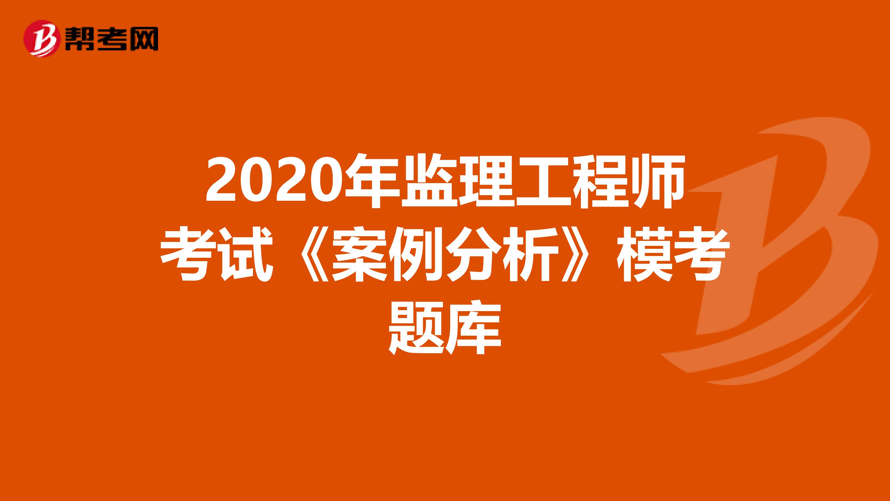 2020年監理工程師考試《案例分析》模考題庫