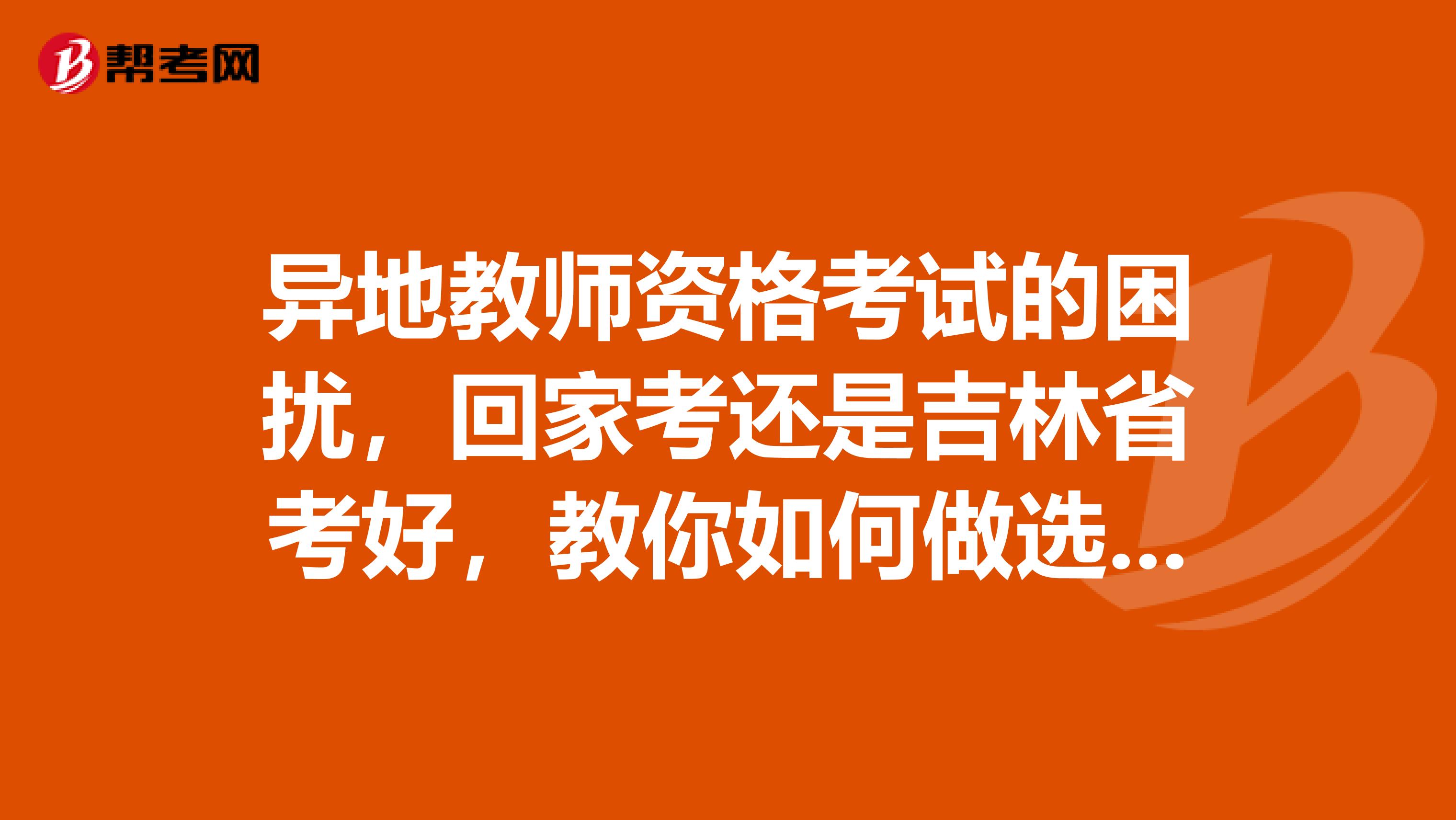 异地教师资格考试的困扰，回家考还是吉林省考好，教你如何做选择！