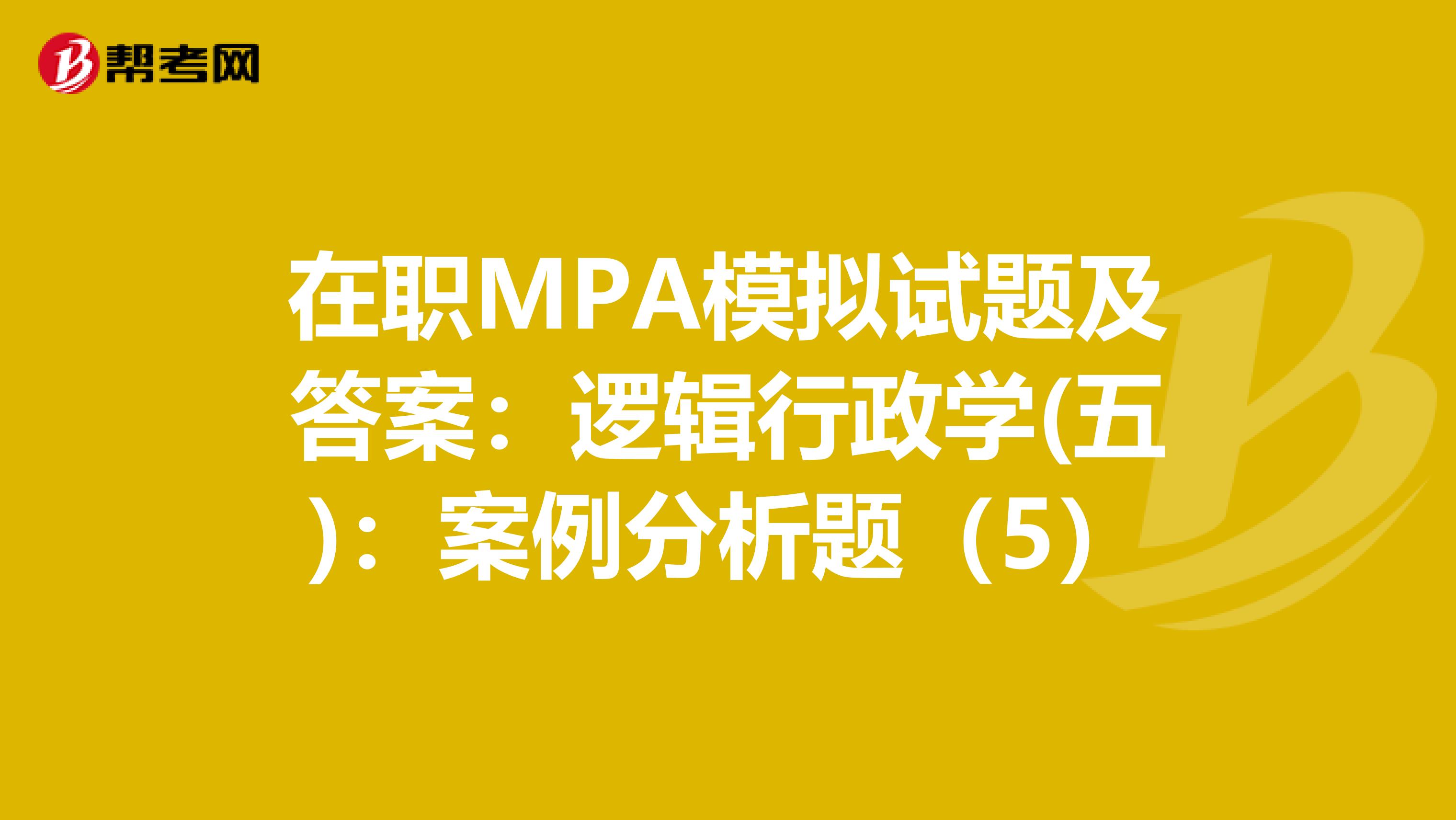 在职MPA模拟试题及答案：逻辑行政学(五)：案例分析题（5）