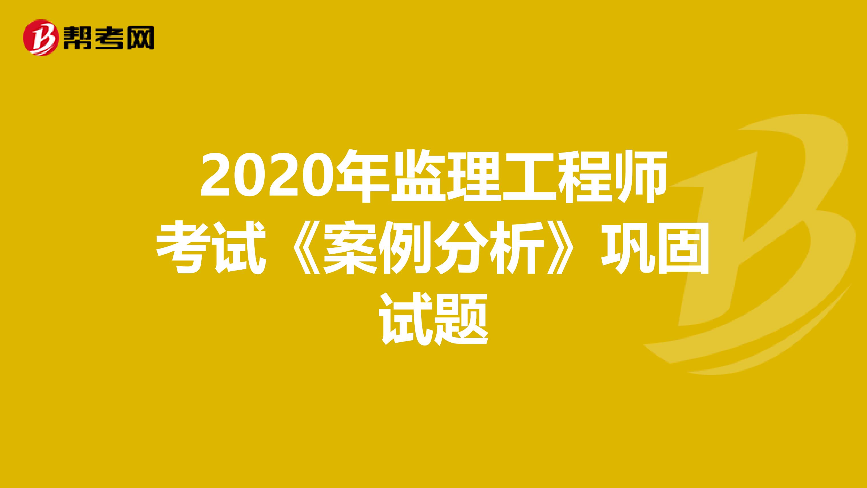 2020年监理工程师考试《案例分析》巩固试题