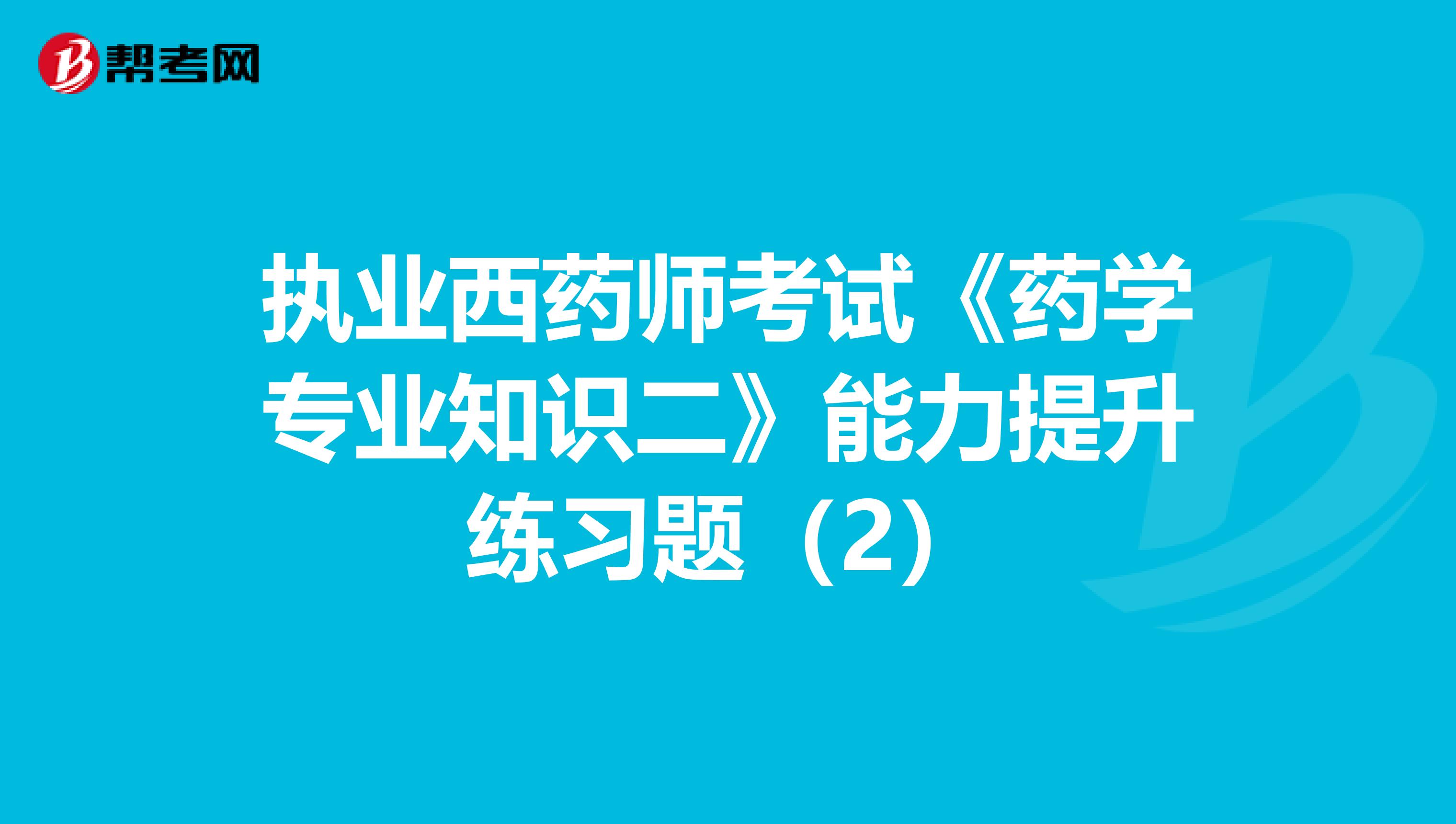 执业西药师考试《药学专业知识二》能力提升练习题（2）