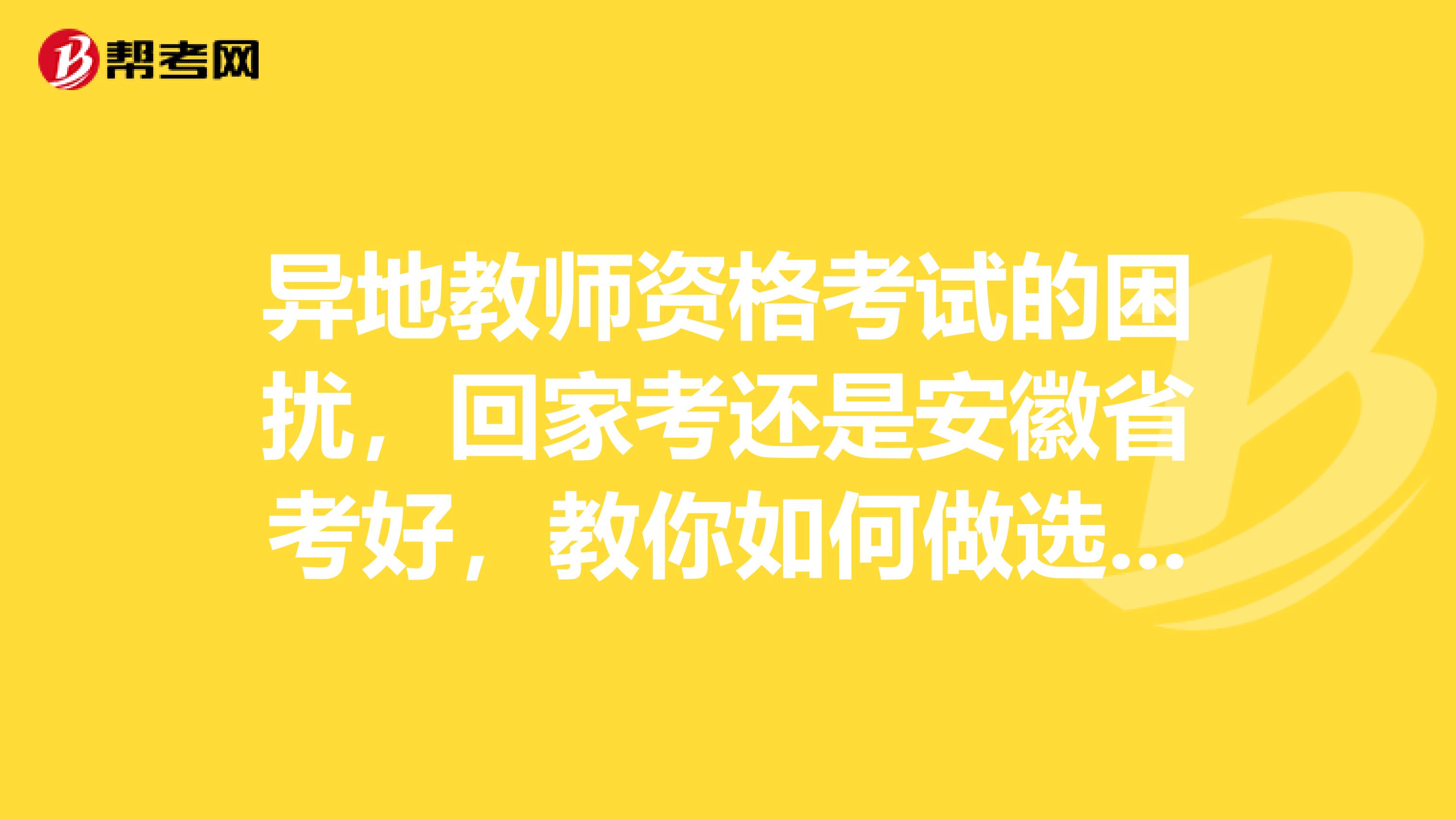 异地教师资格考试的困扰，回家考还是安徽省考好，教你如何做选择！