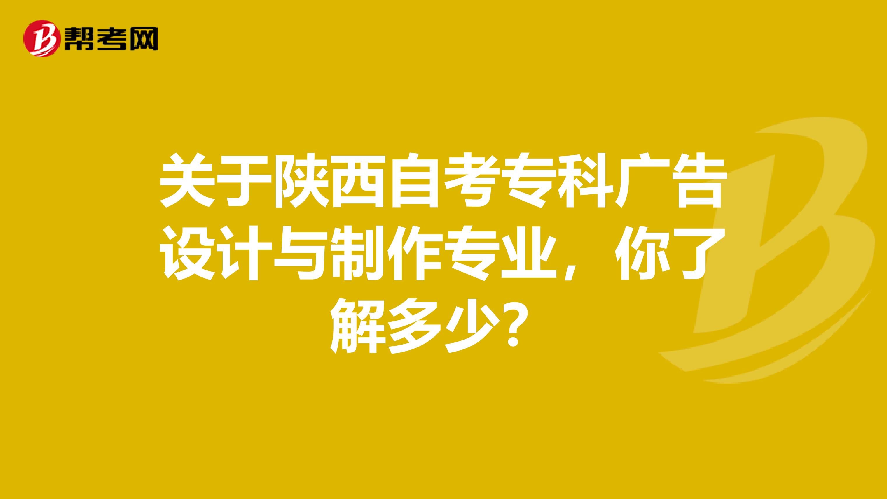 关于陕西自考专科广告设计与制作专业，你了解多少？