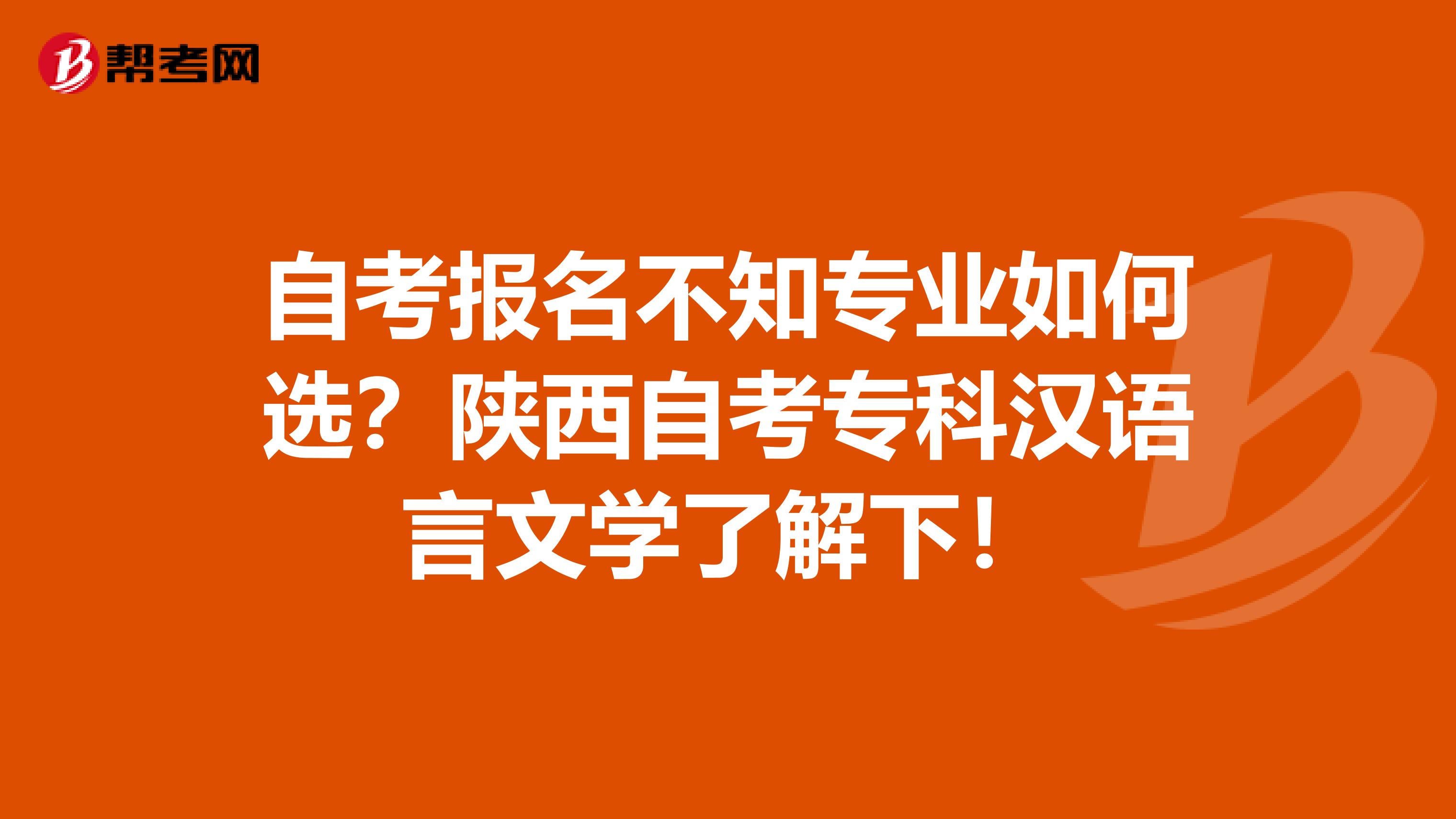 自考报名不知专业如何选？陕西自考专科汉语言文学了解下！