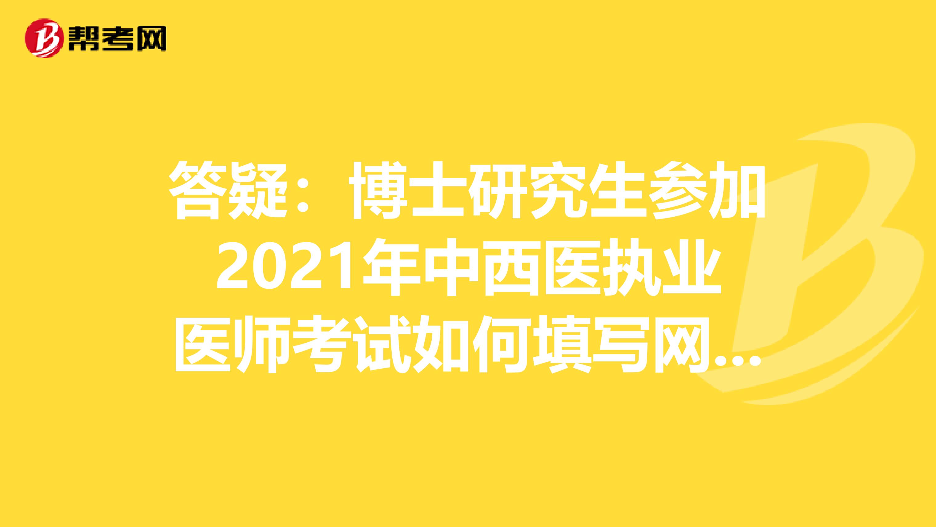 答疑：博士研究生參加2021年中西醫執業醫師考試如何填寫網上報名信息？
