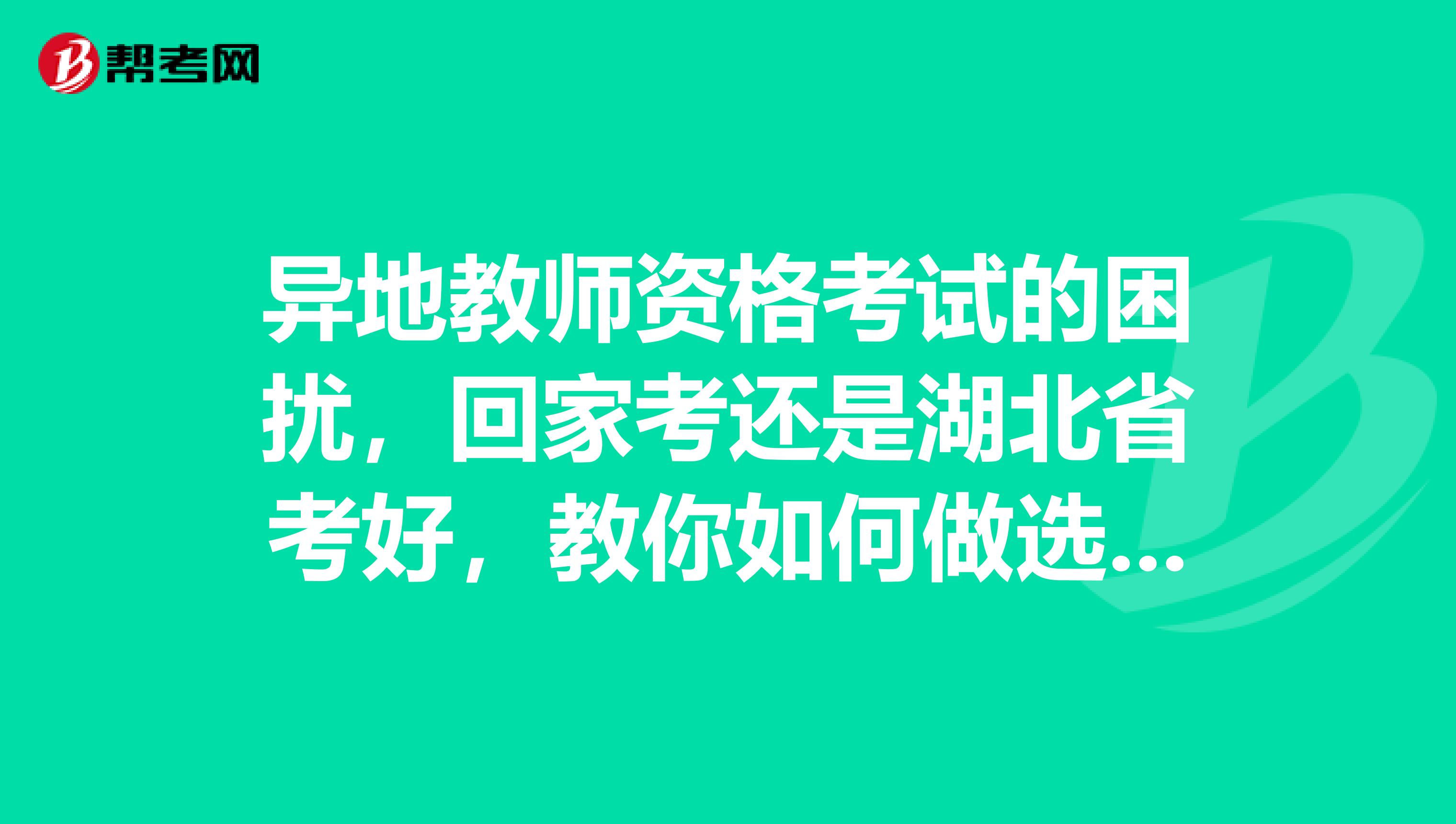 异地教师资格考试的困扰，回家考还是湖北省考好，教你如何做选择！