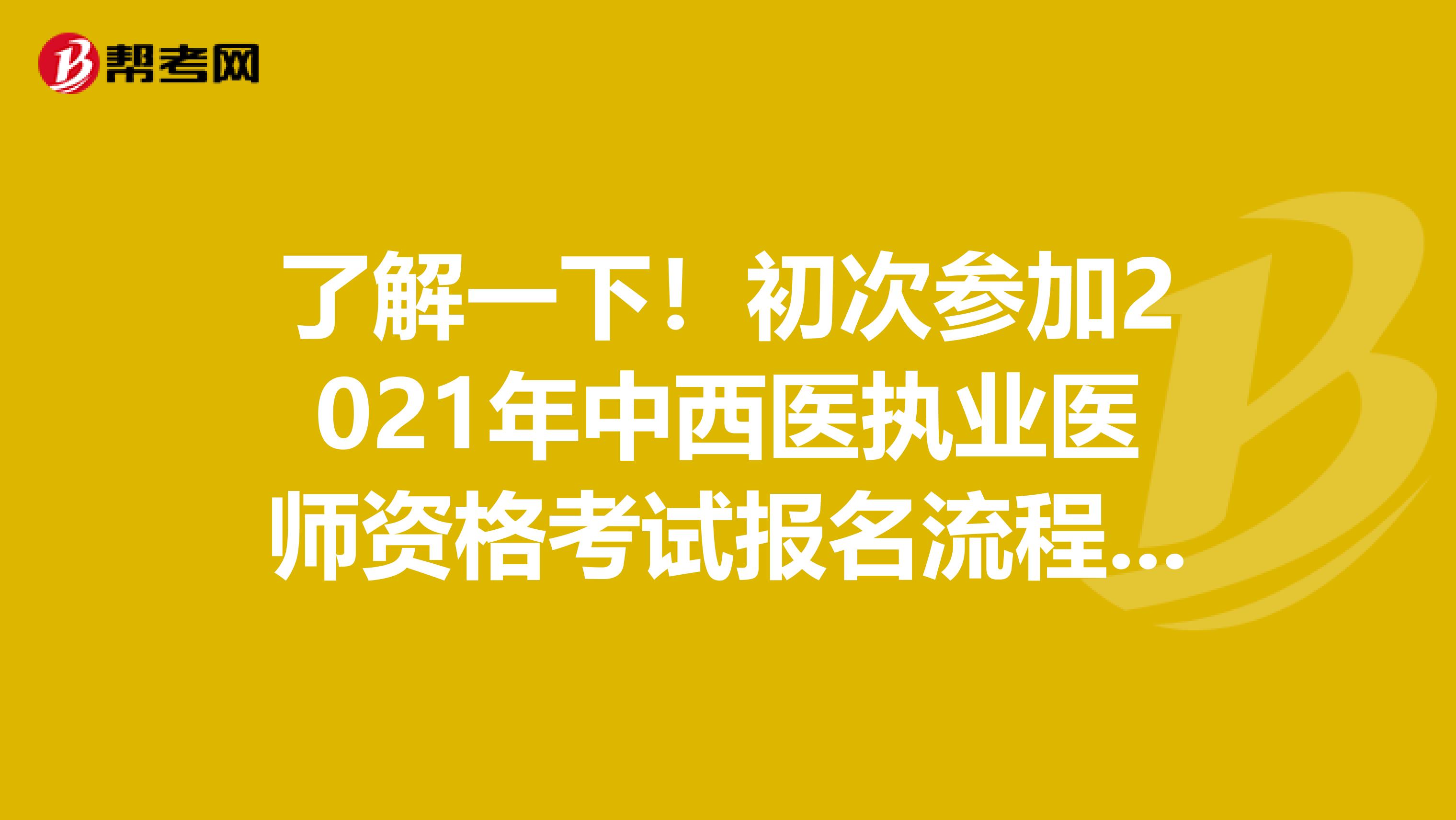 了解一下！初次参加2021年中西医执业医师资格考试报名流程及时间