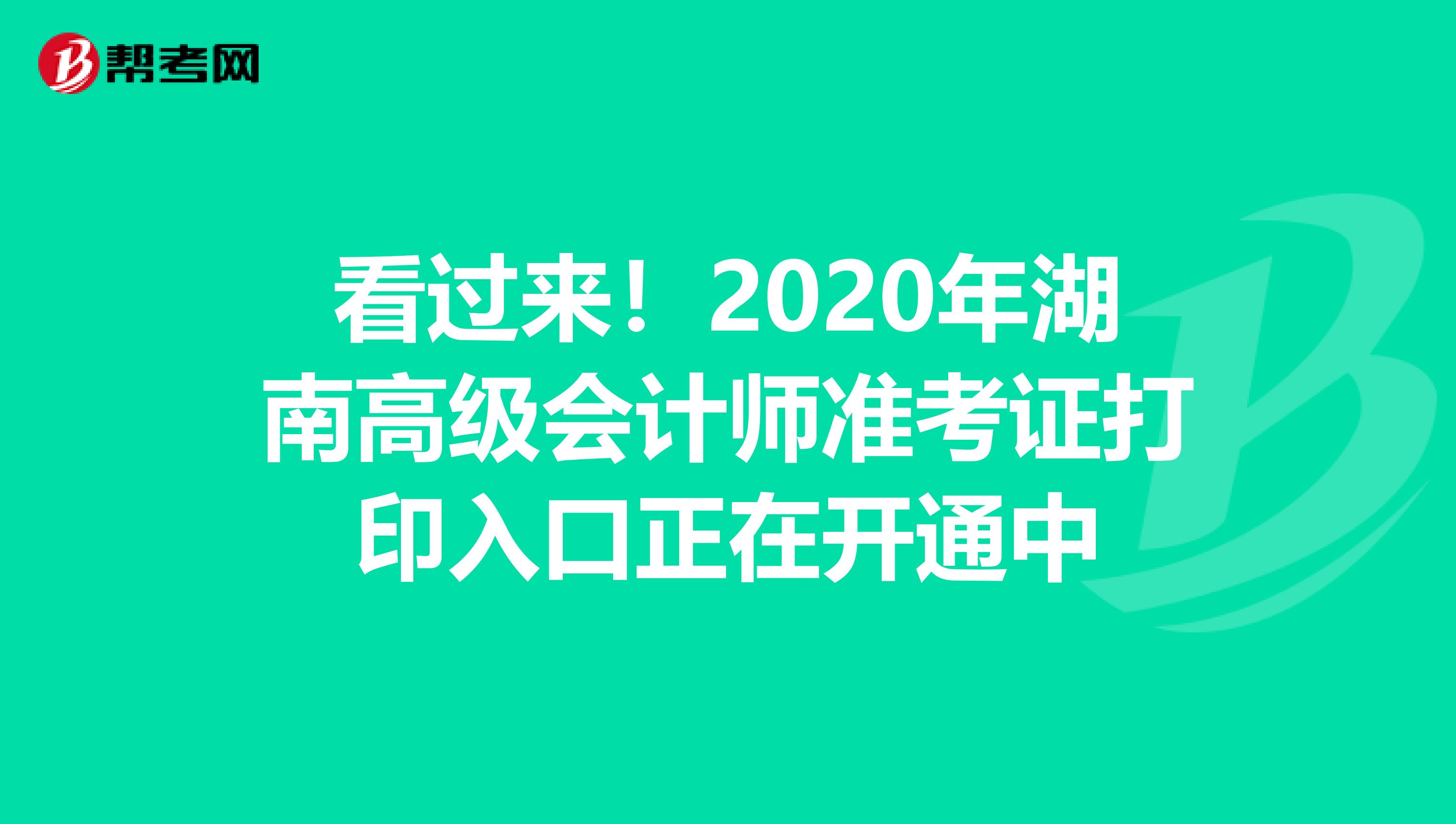 看过来！2020年湖南高级会计师准考证打印入口正在开通中