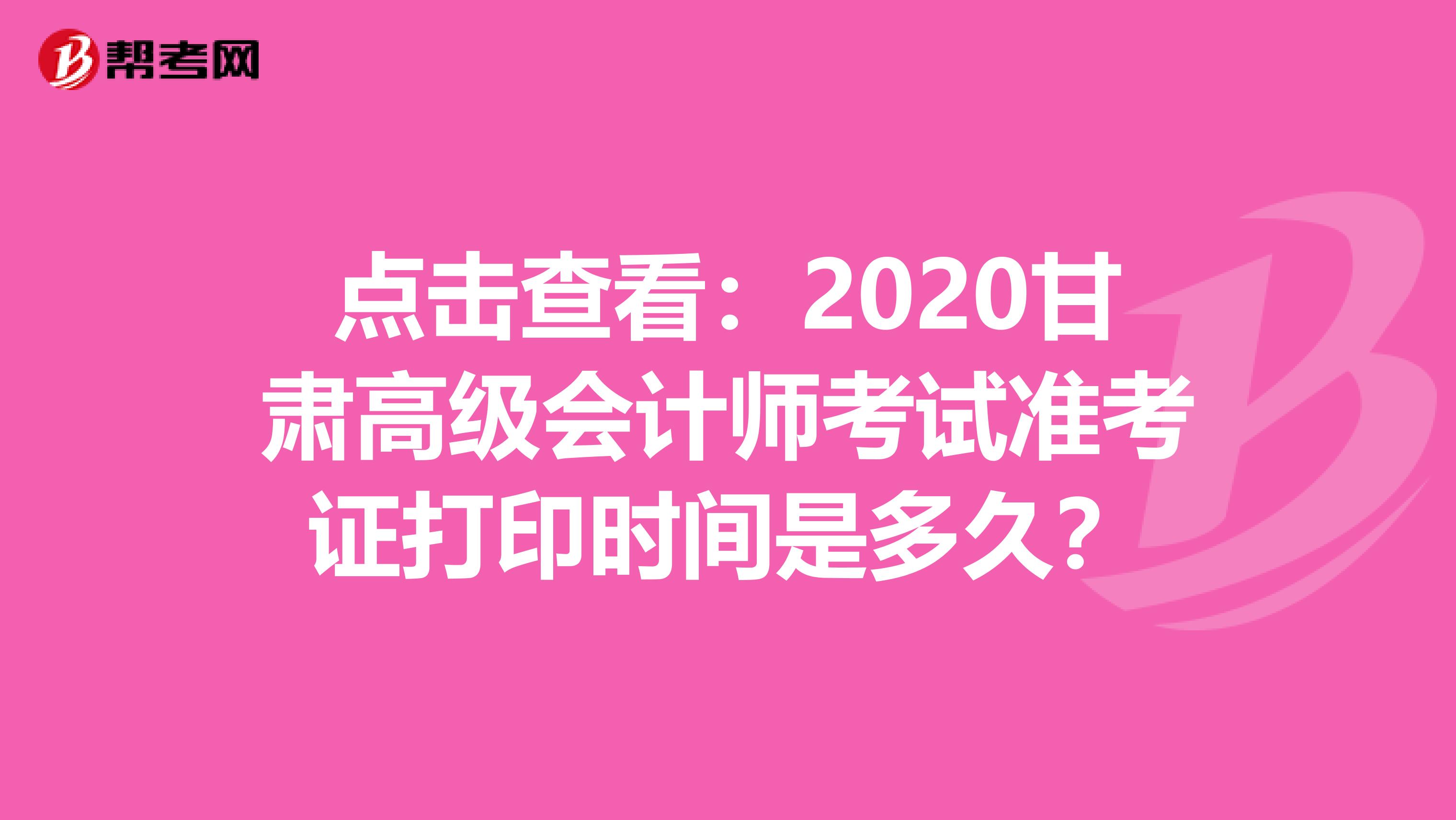 点击查看：2020甘肃高级会计师考试准考证打印时间是多久？