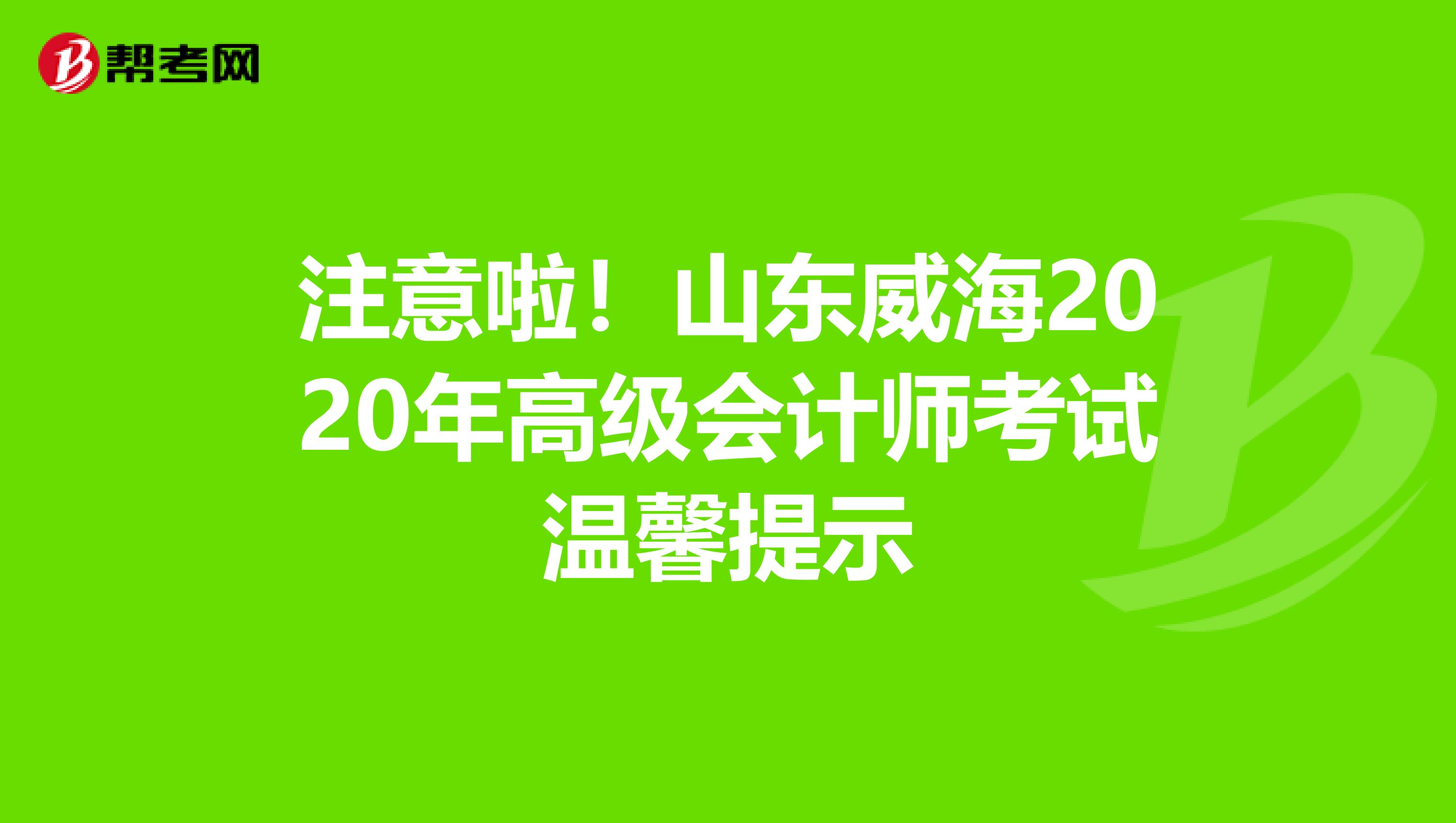 注意啦！山東威海2020年高級會計師考試溫馨提示