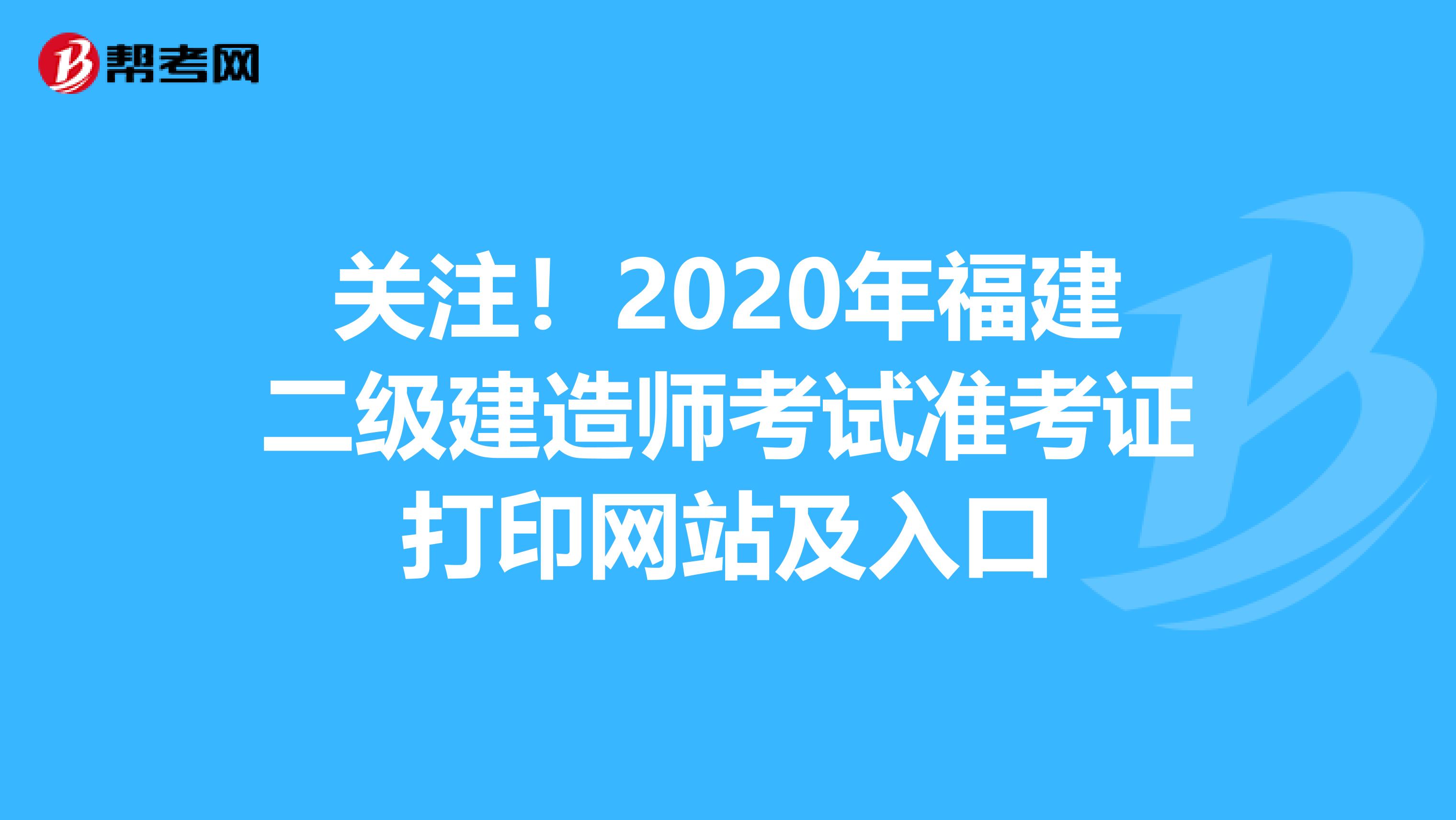 关注！2020年福建二级建造师考试准考证打印网站及入口