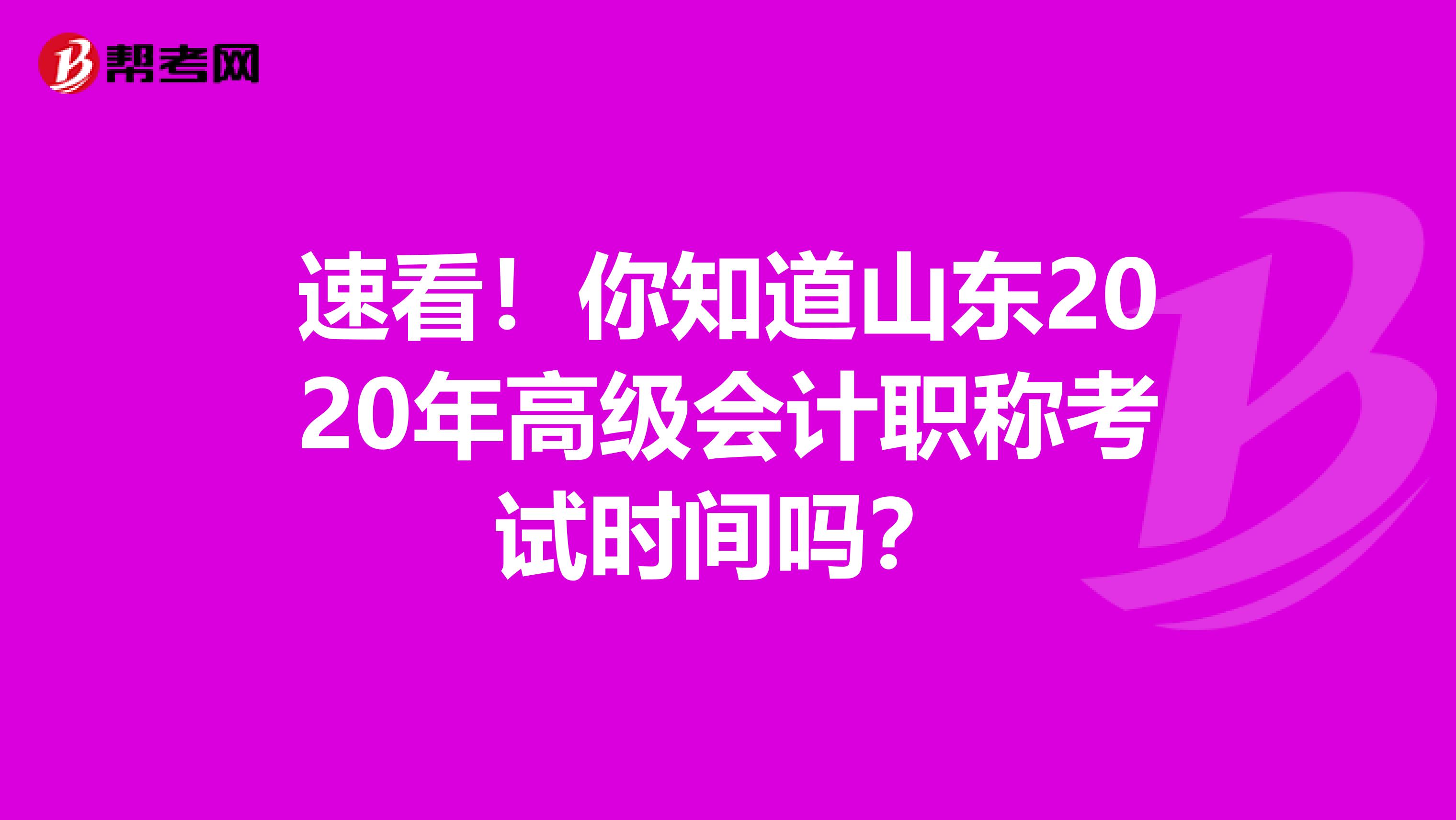 速看！你知道山东2020年高级会计职称考试时间吗？