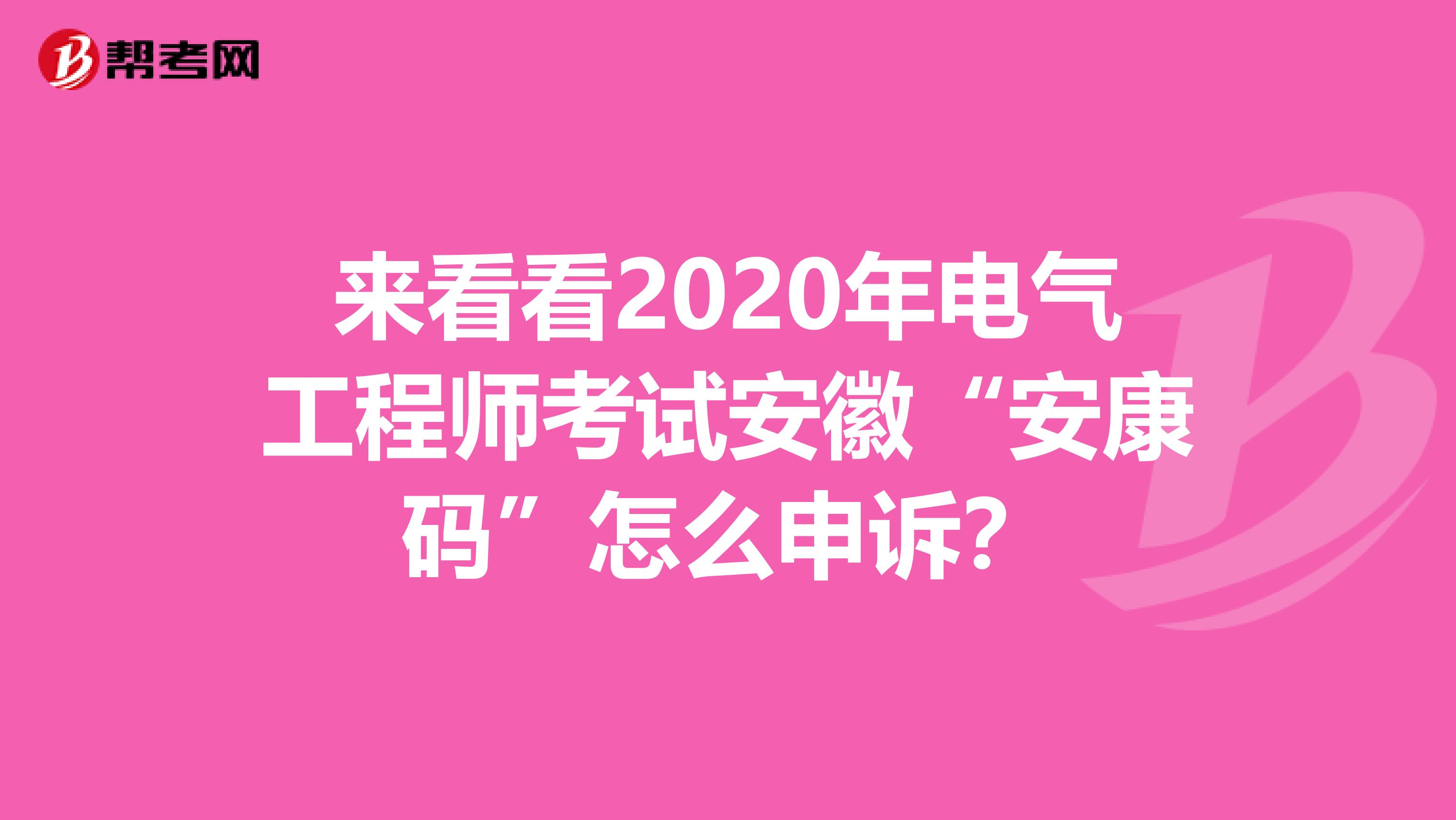 来看看2020年电气工程师考试安徽“安康码”怎么申诉？