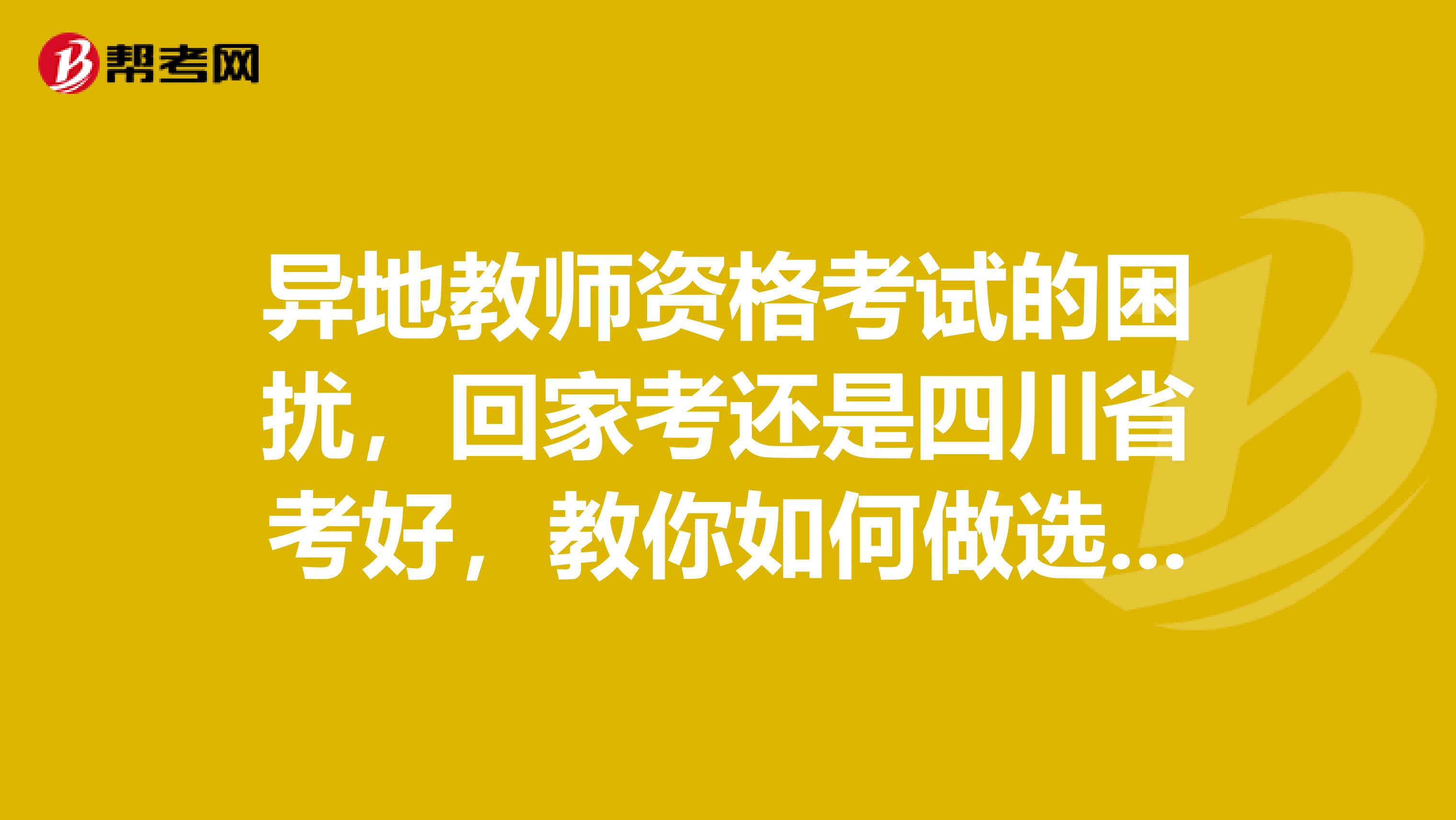 异地教师资格考试的困扰，回家考还是四川省考好，教你如何做选择！