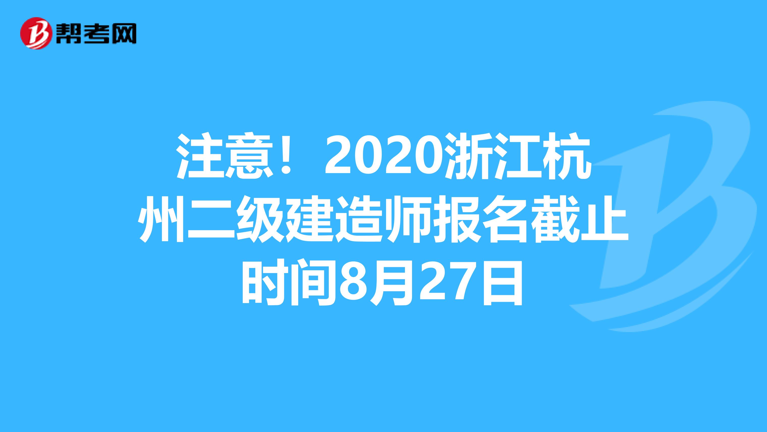 注意！2020浙江杭州二级建造师报名截止时间8月27日