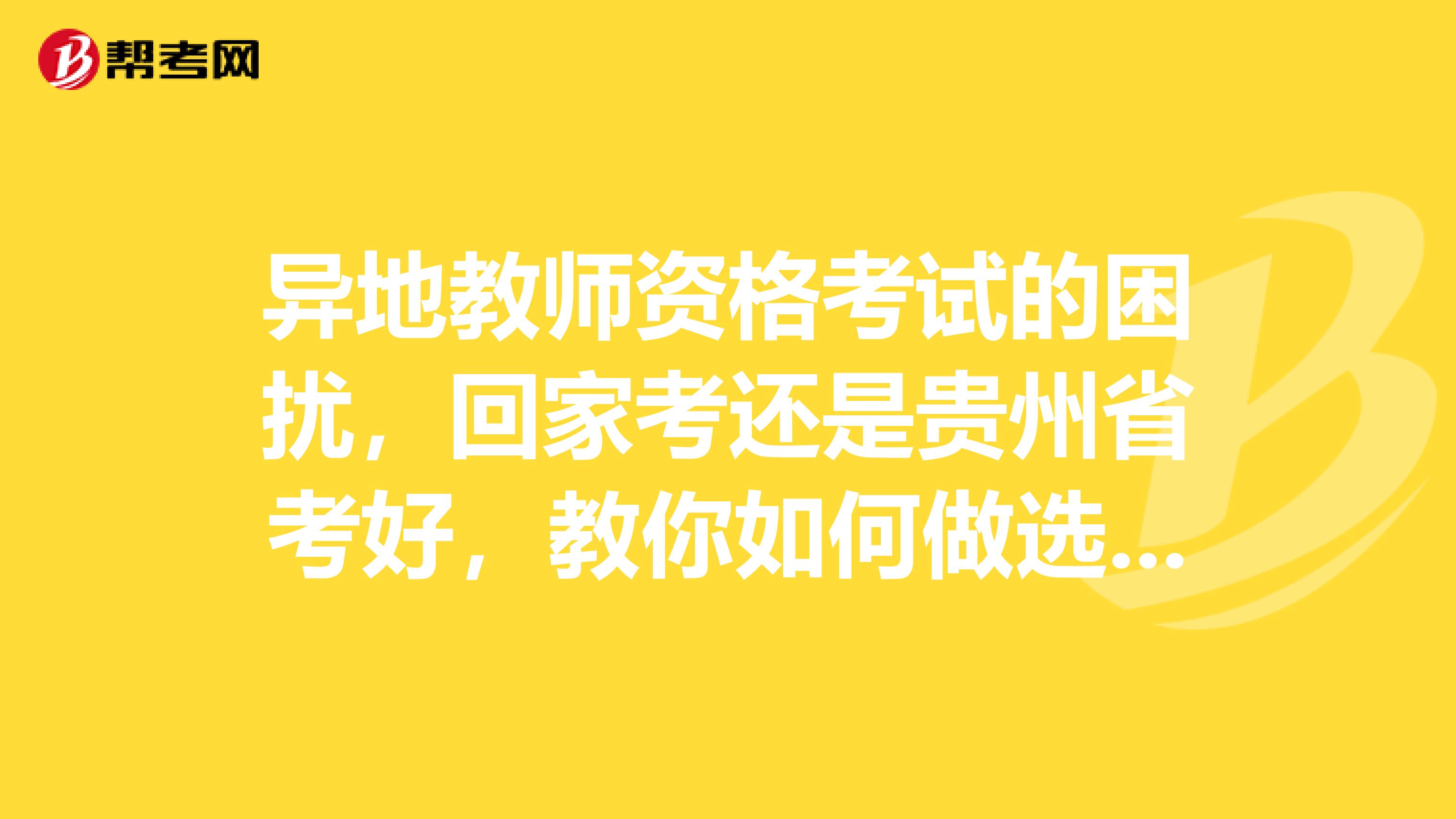 异地教师资格考试的困扰，回家考还是贵州省考好，教你如何做选择！