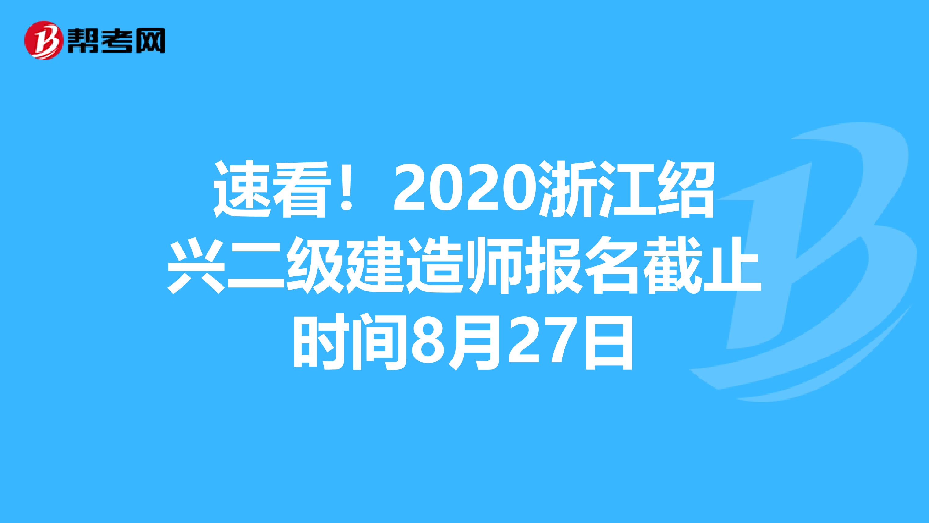 速看！2020浙江绍兴二级建造师报名截止时间8月27日